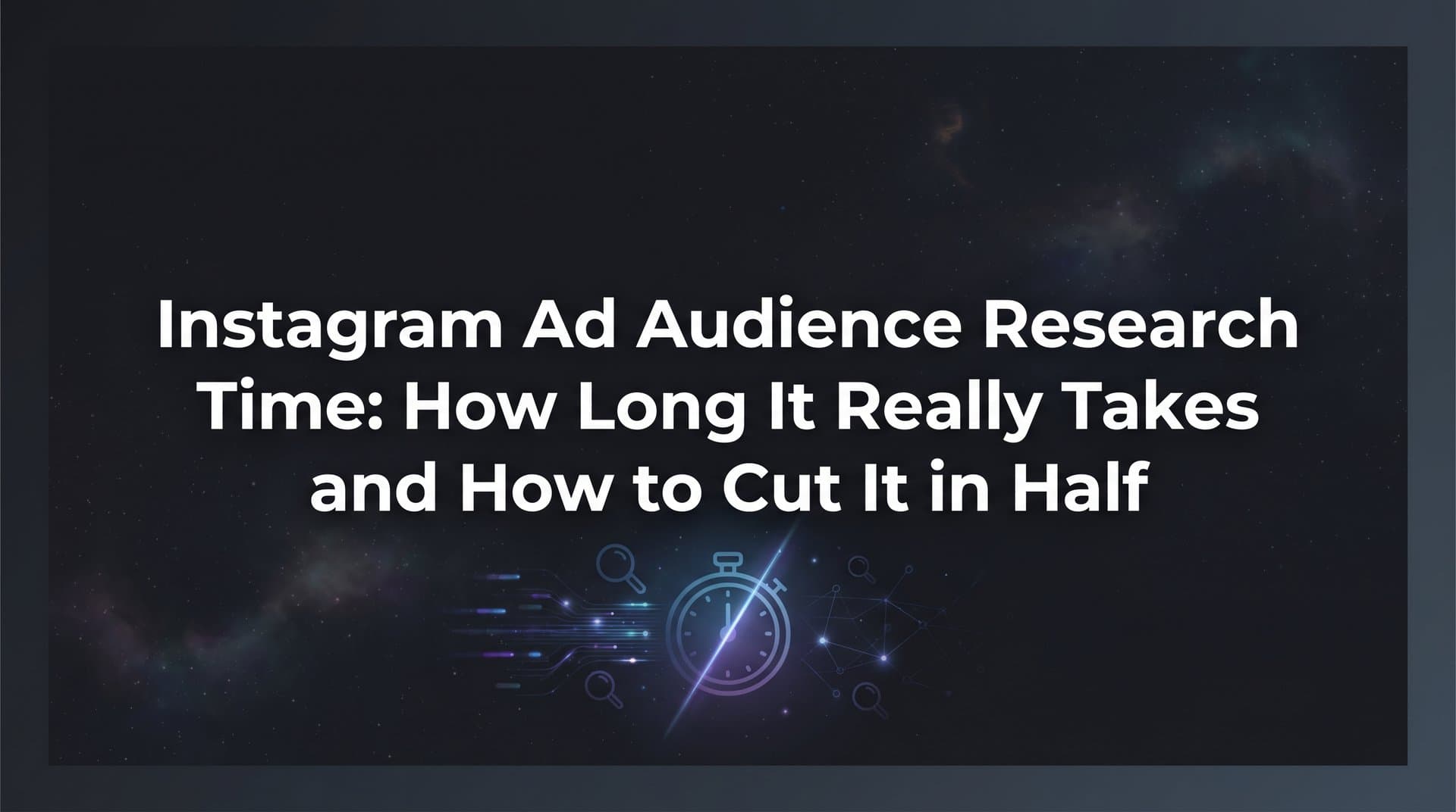 Featured image for Instagram Ad Audience Research Time: How Long It Really Takes and How to Cut It in Half