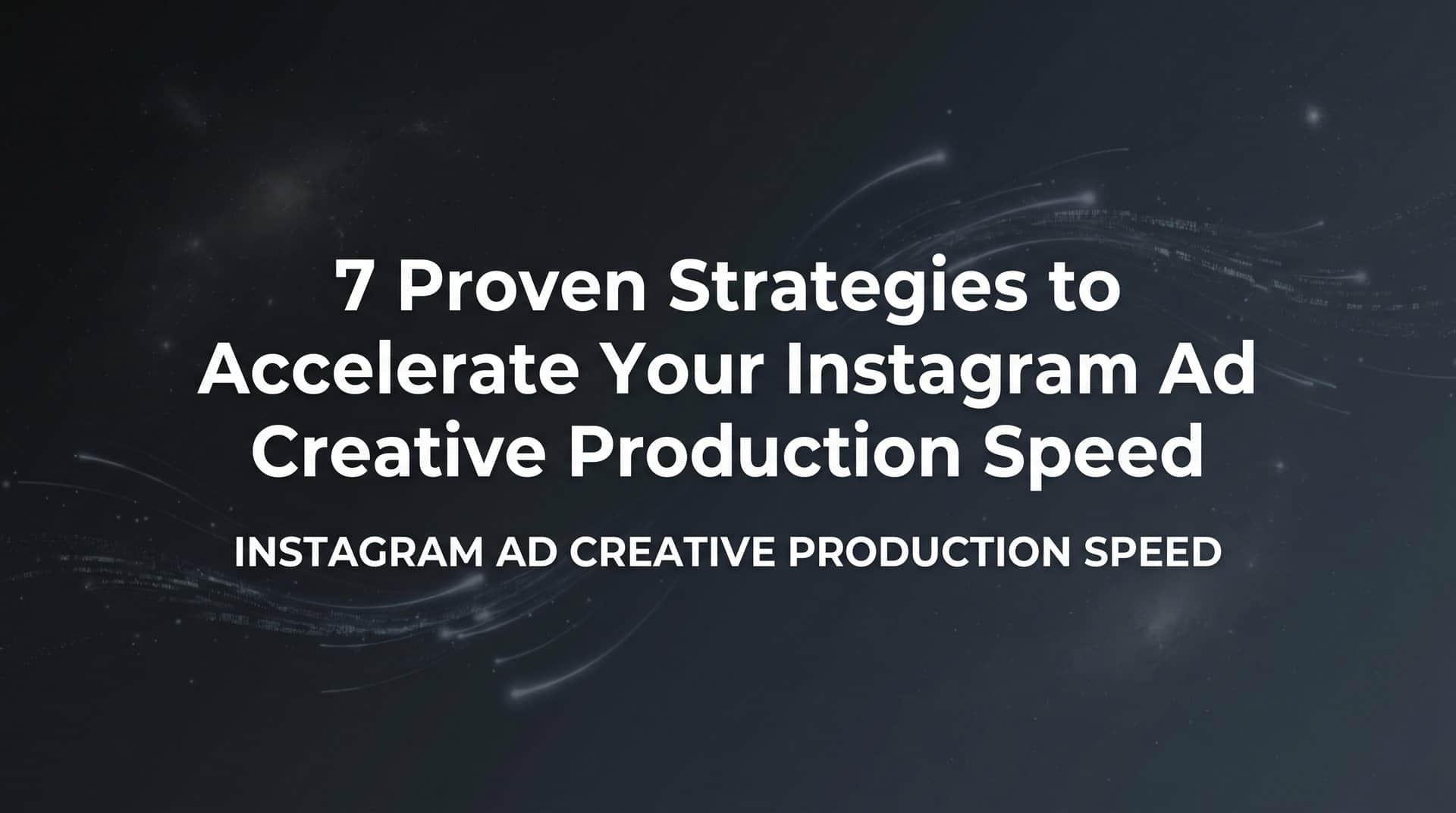Featured image for 7 Proven Strategies to Accelerate Your Instagram Ad Creative Production Speed
