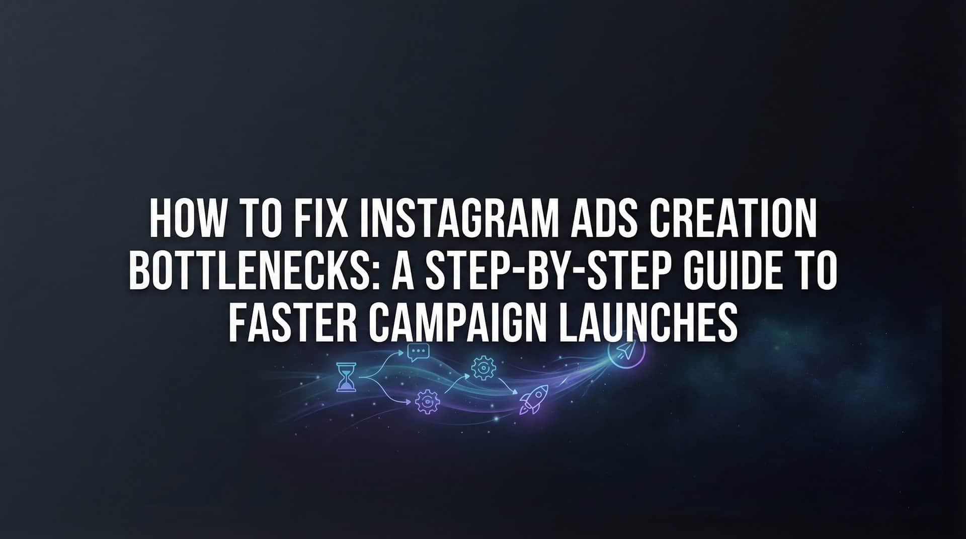 Featured image for How to Fix Instagram Ads Creation Bottlenecks: A Step-by-Step Guide to Faster Campaign Launches