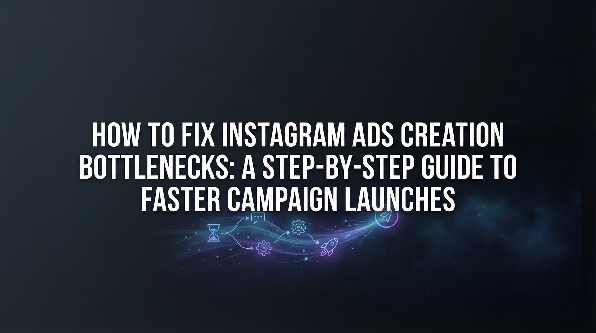Featured image for How to Fix Instagram Ads Creation Bottlenecks: A Step-by-Step Guide to Faster Campaign Launches