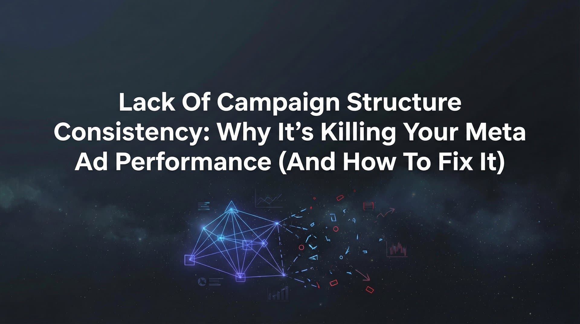 Lack of Campaign Structure Consistency: Why It's Killing Your Meta Ad Performance (And How to Fix It)