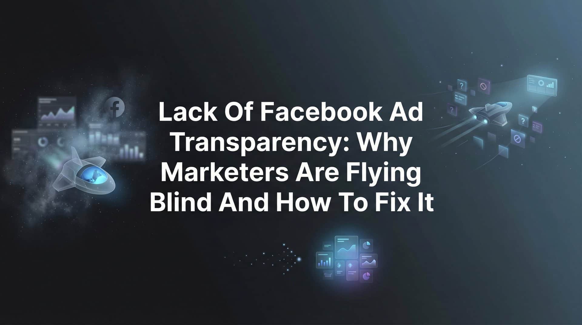 Featured image for The Lack of Facebook Ad Transparency: Why Marketers Are Flying Blind and How to Fix It