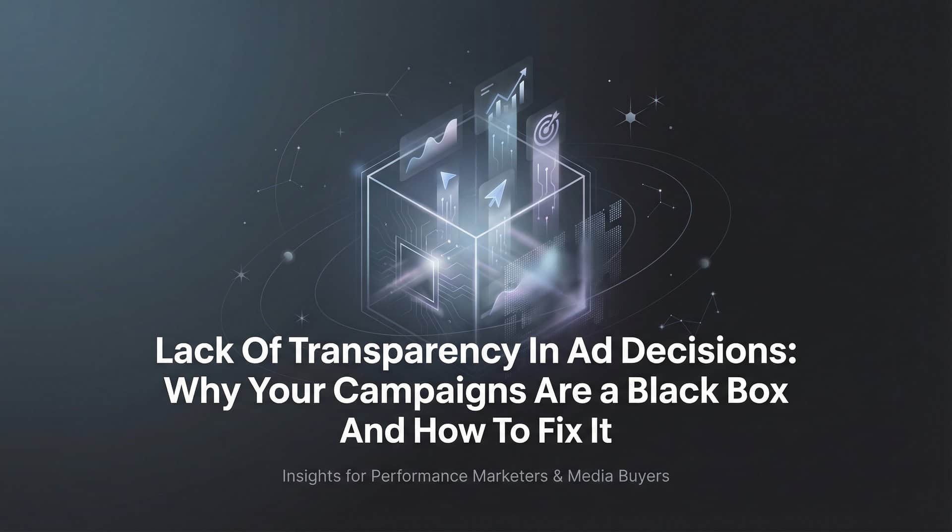 Featured image for Lack of Transparency in Ad Decisions: Why Your Campaigns Are a Black Box and How to Fix It
