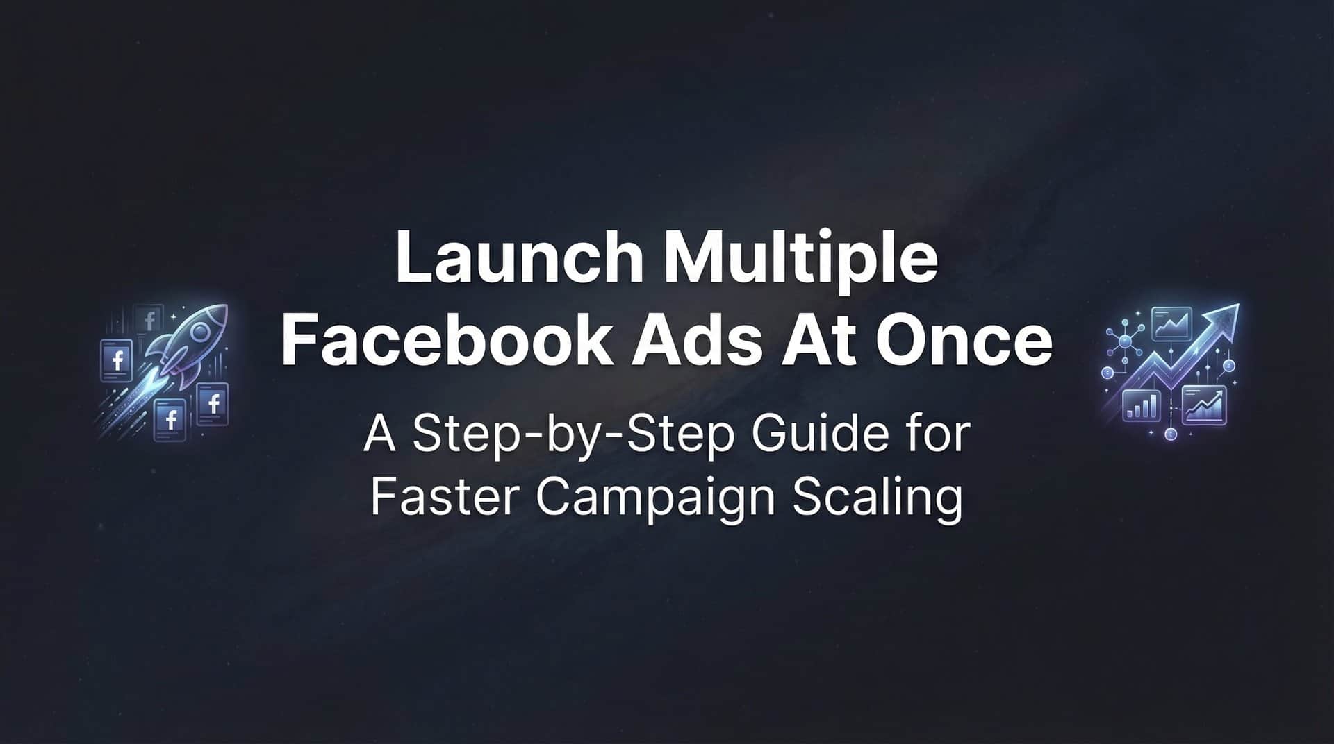 Featured image for How to Launch Multiple Facebook Ads at Once: A Step-by-Step Guide for Faster Campaign Scaling