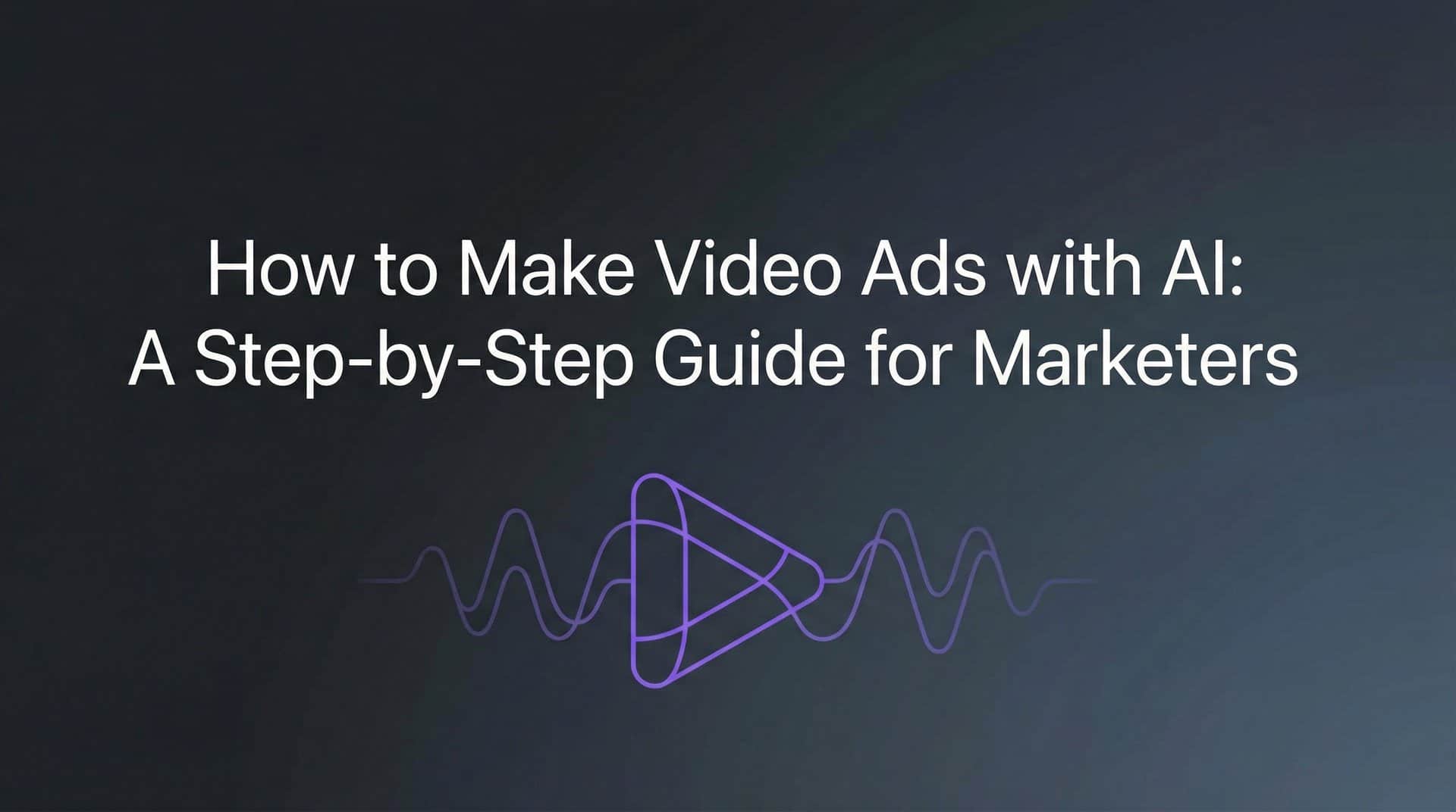 How to Make Video Ads with AI: A Step-by-Step Guide for Marketers