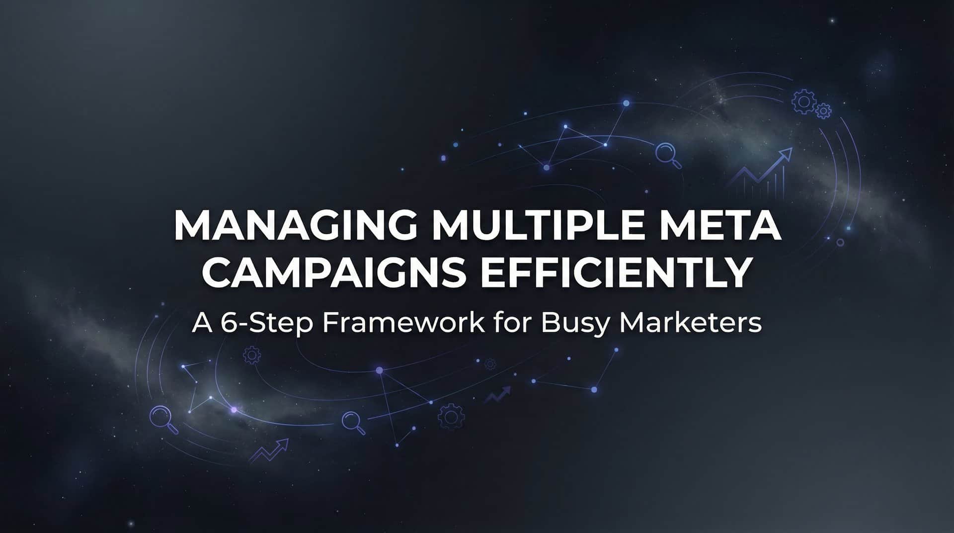Featured image for How to Manage Multiple Meta Campaigns Efficiently: A 6-Step Framework for Busy Marketers
