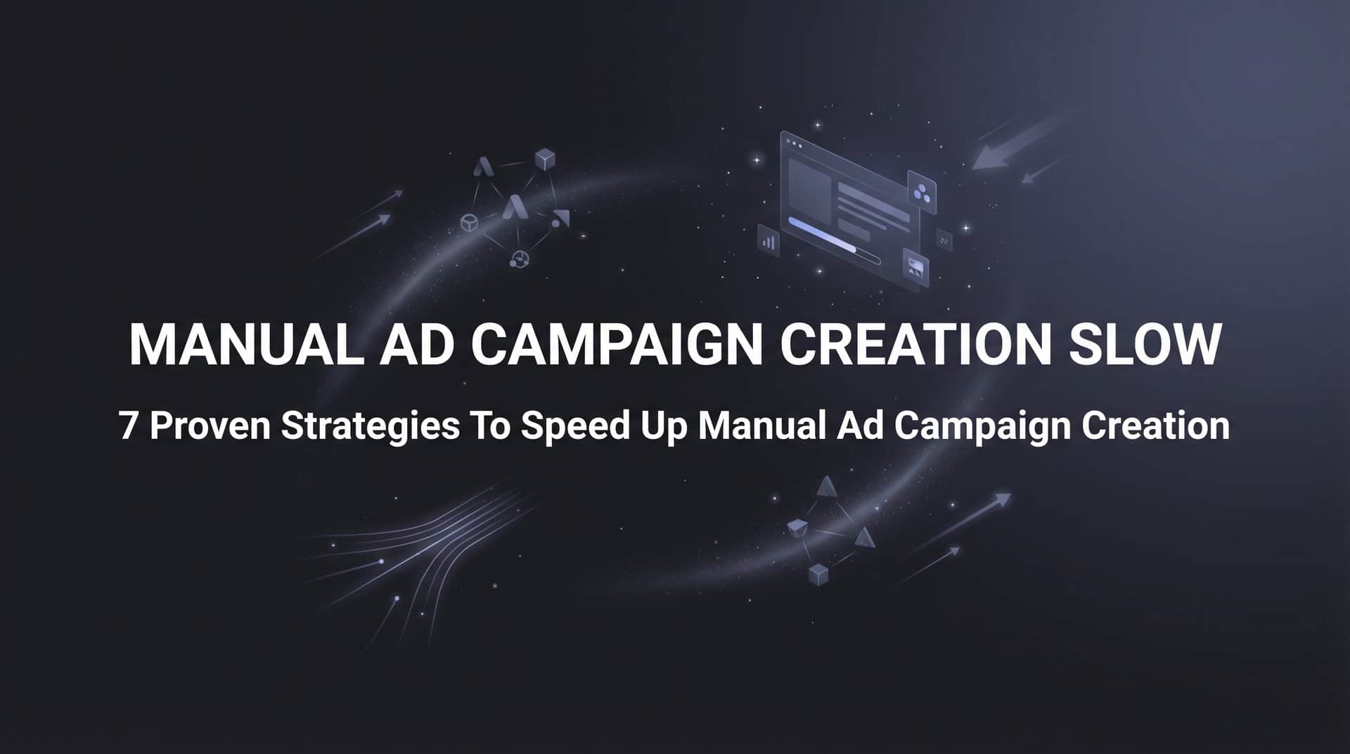 Featured image for 7 Proven Strategies to Speed Up Manual Ad Campaign Creation
