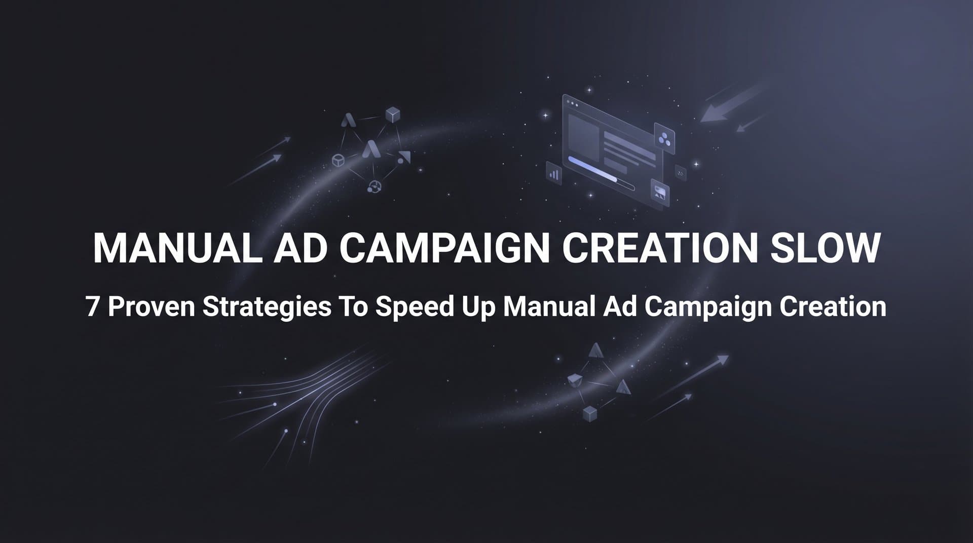 Featured image for 7 Proven Strategies to Speed Up Manual Ad Campaign Creation