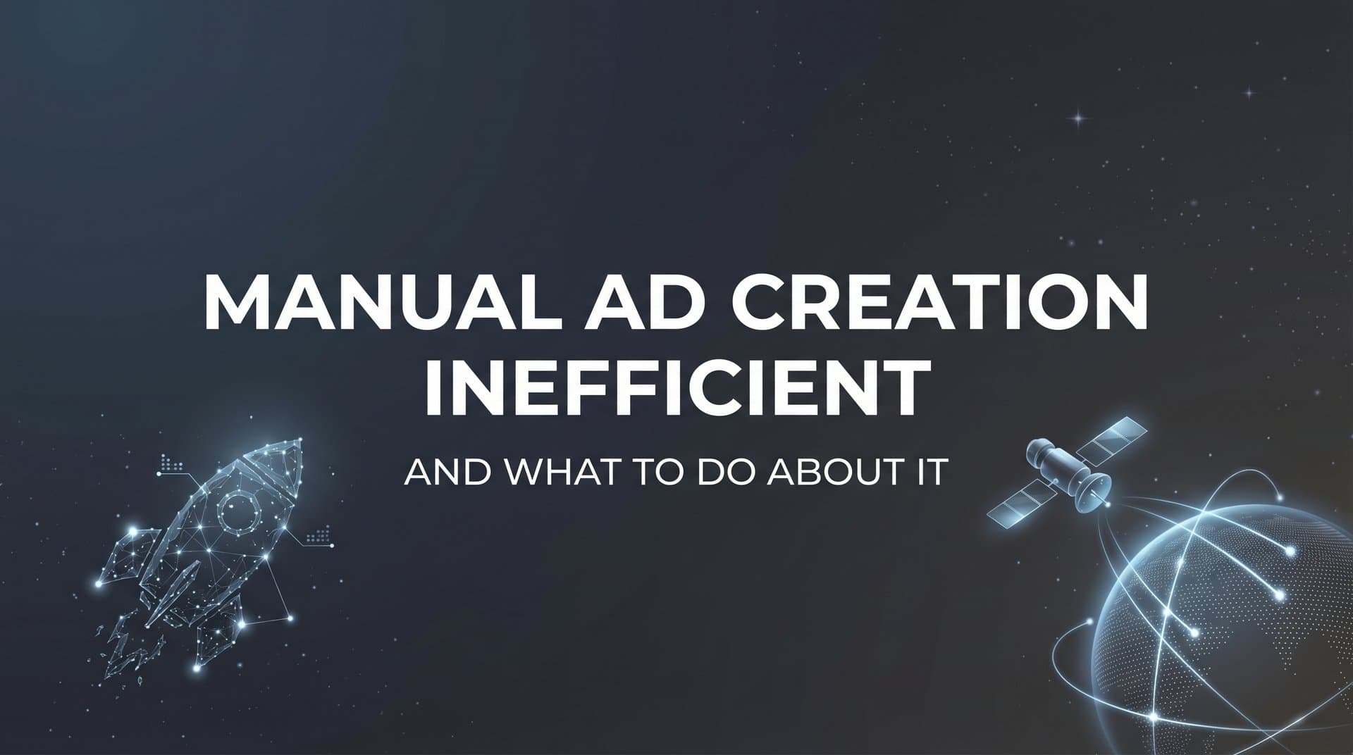 Featured image for Why Manual Ad Creation Is Inefficient (And What to Do About It)