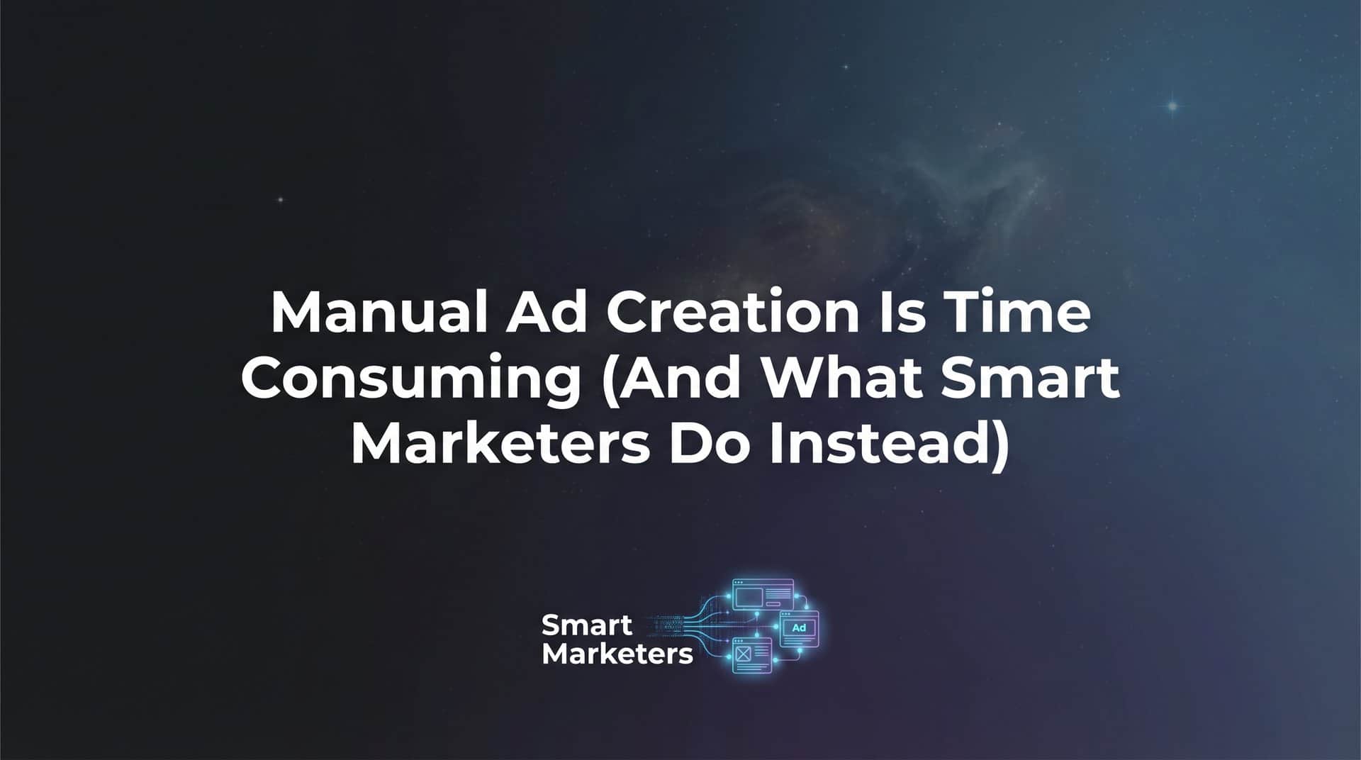 Featured image for Why Manual Ad Creation Is Time Consuming (And What Smart Marketers Do Instead)