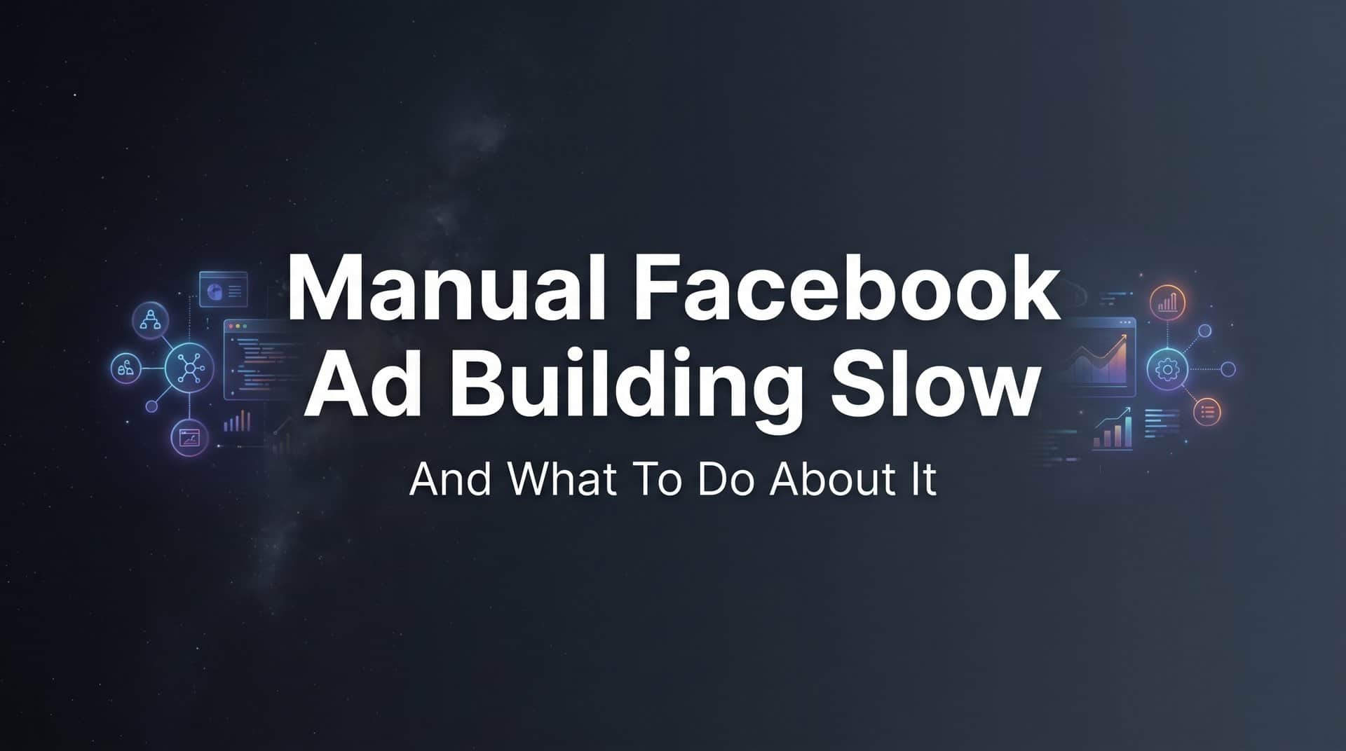 Featured image for Why Manual Facebook Ad Building Is Slow (And What to Do About It)