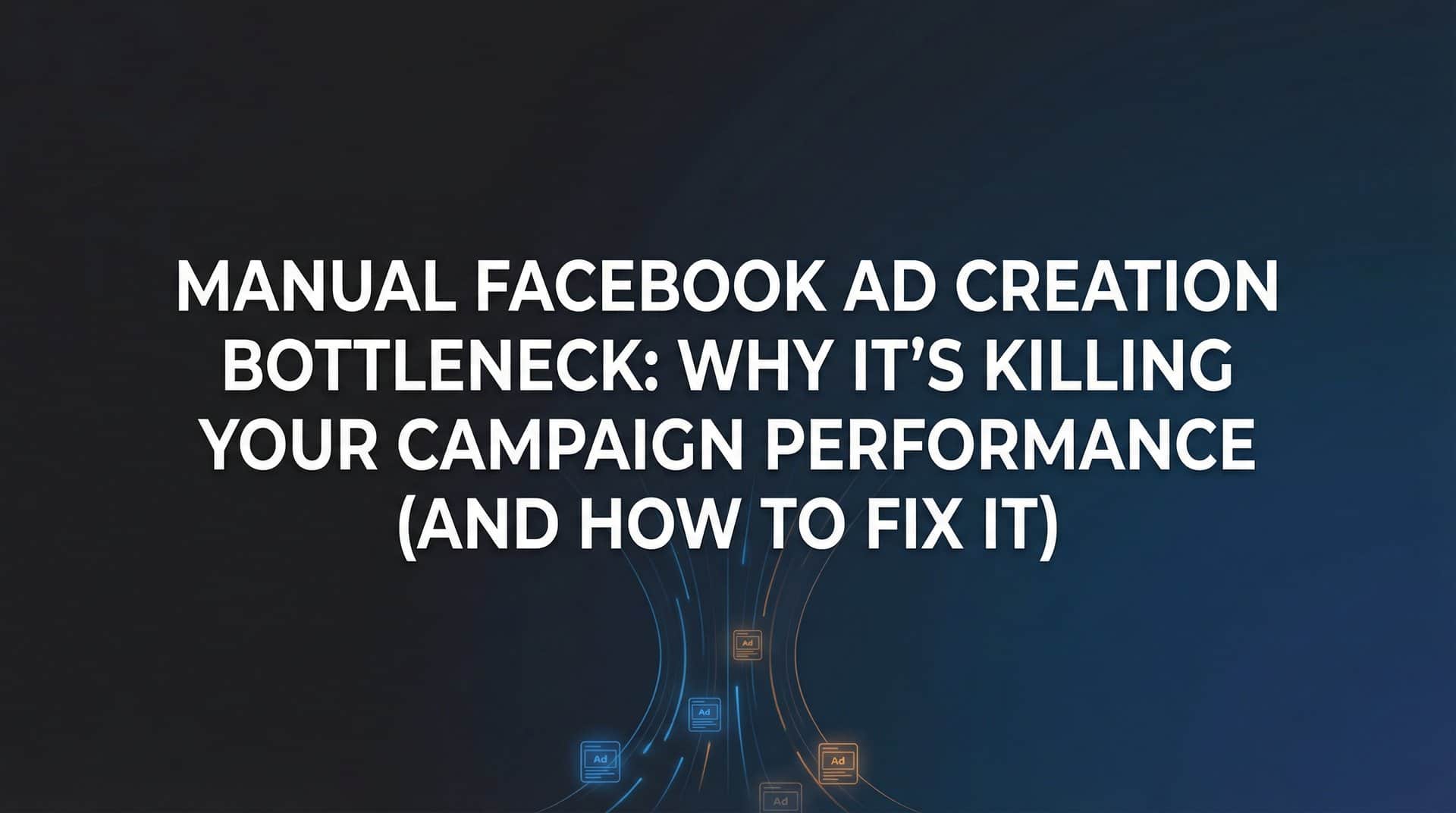 Featured image for Manual Facebook Ad Creation Bottleneck: Why It's Killing Your Campaign Performance (And How to Fix It)