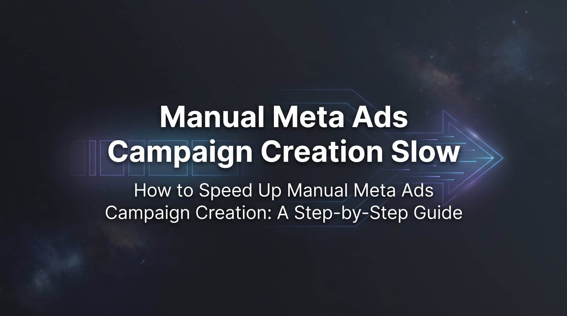 Featured image for How to Speed Up Manual Meta Ads Campaign Creation: A Step-by-Step Guide