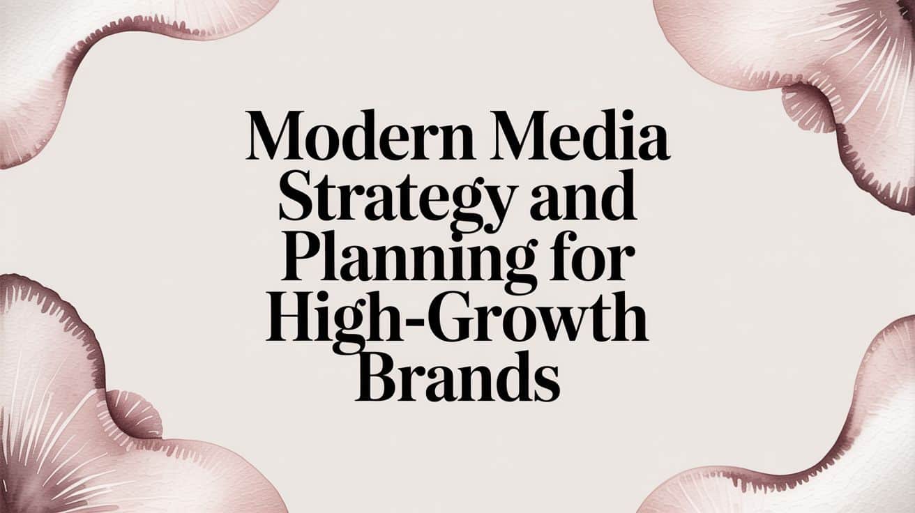 Featured image for Modern Media Strategy and Planning for High-Growth Brands