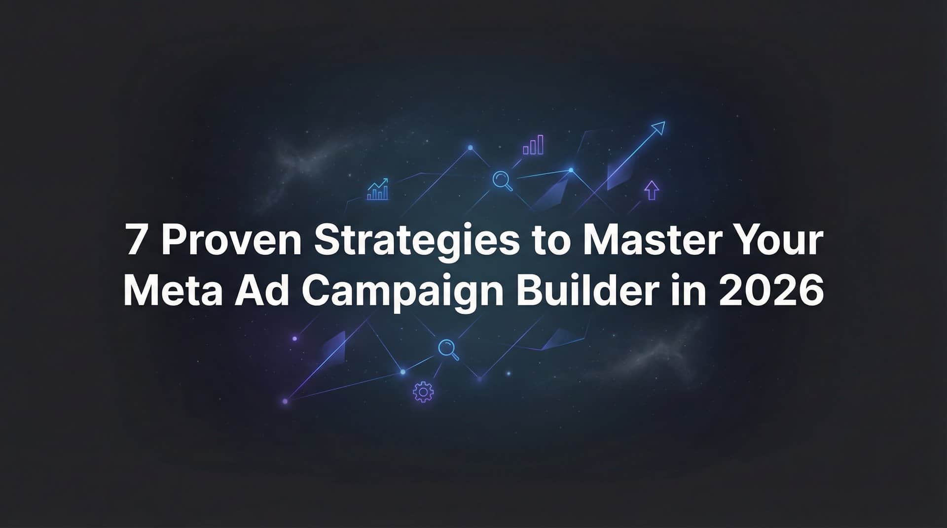 Featured image for 7 Proven Strategies to Master Your Meta Ad Campaign Builder in 2026