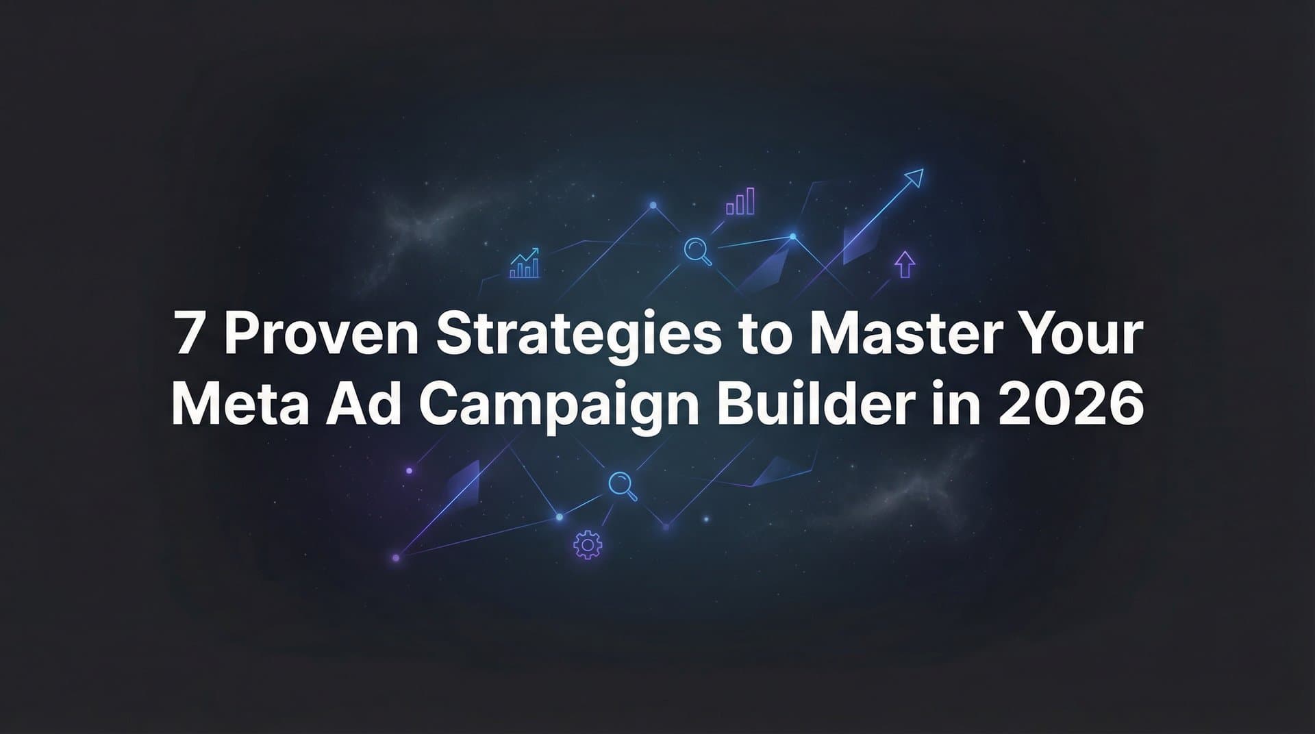 Featured image for 7 Proven Strategies to Master Your Meta Ad Campaign Builder in 2026