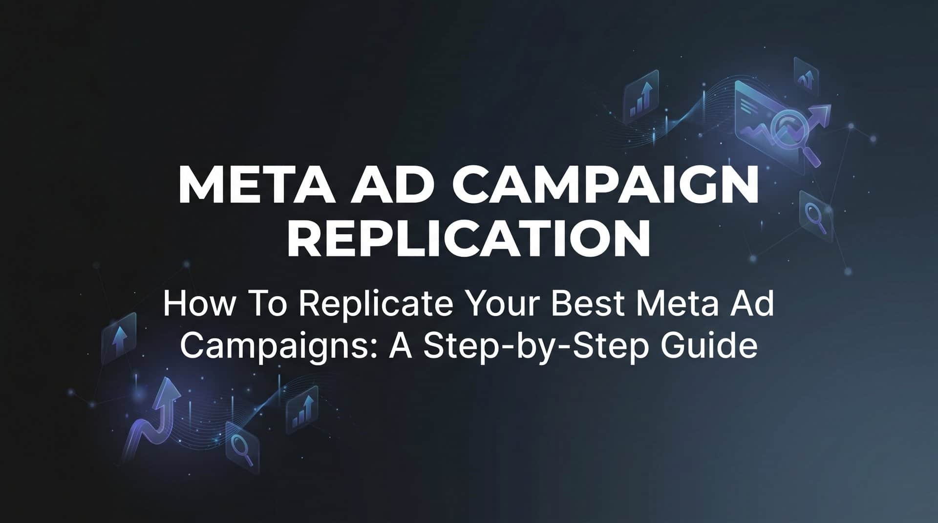 Featured image for How to Replicate Your Best Meta Ad Campaigns: A Step-by-Step Guide