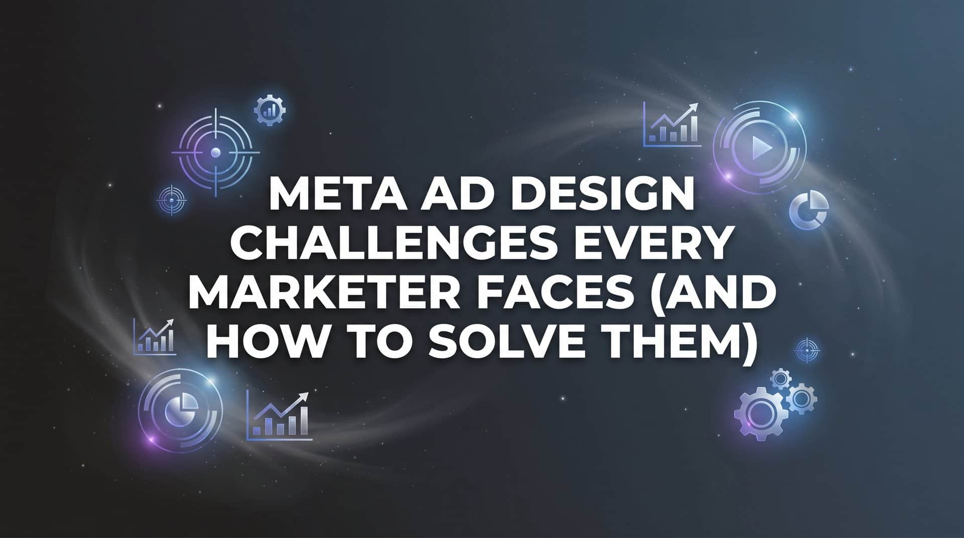 Featured image for Meta Ad Design Challenges Every Marketer Faces (And How to Solve Them)