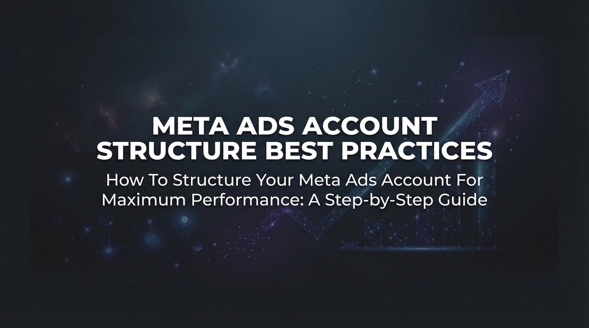 How to Structure Your Meta Ads Account for Maximum Performance: A Step-by-Step Guide