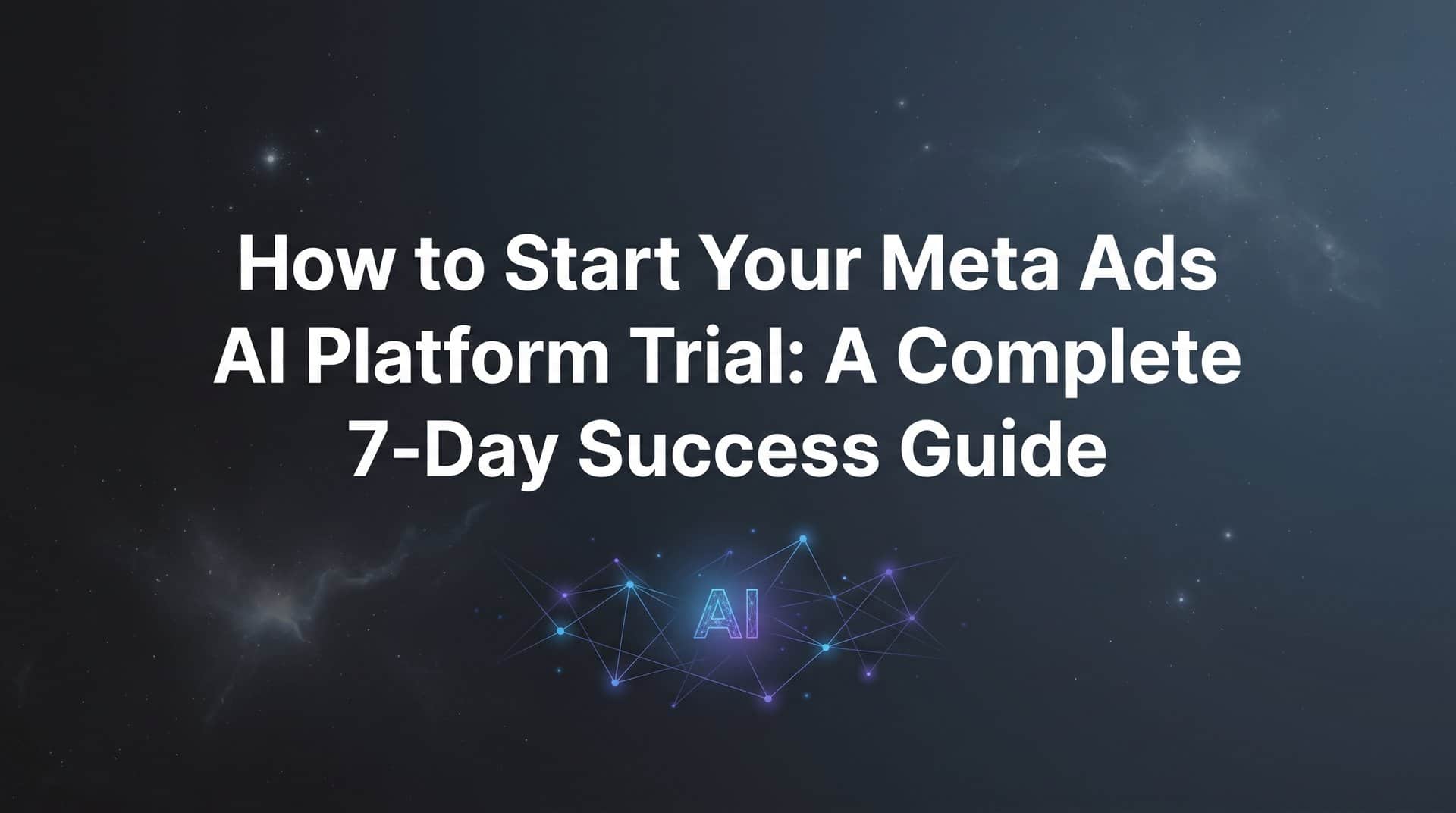 How to Start Your Meta Ads AI Platform Trial: A Complete 7-Day Success Guide