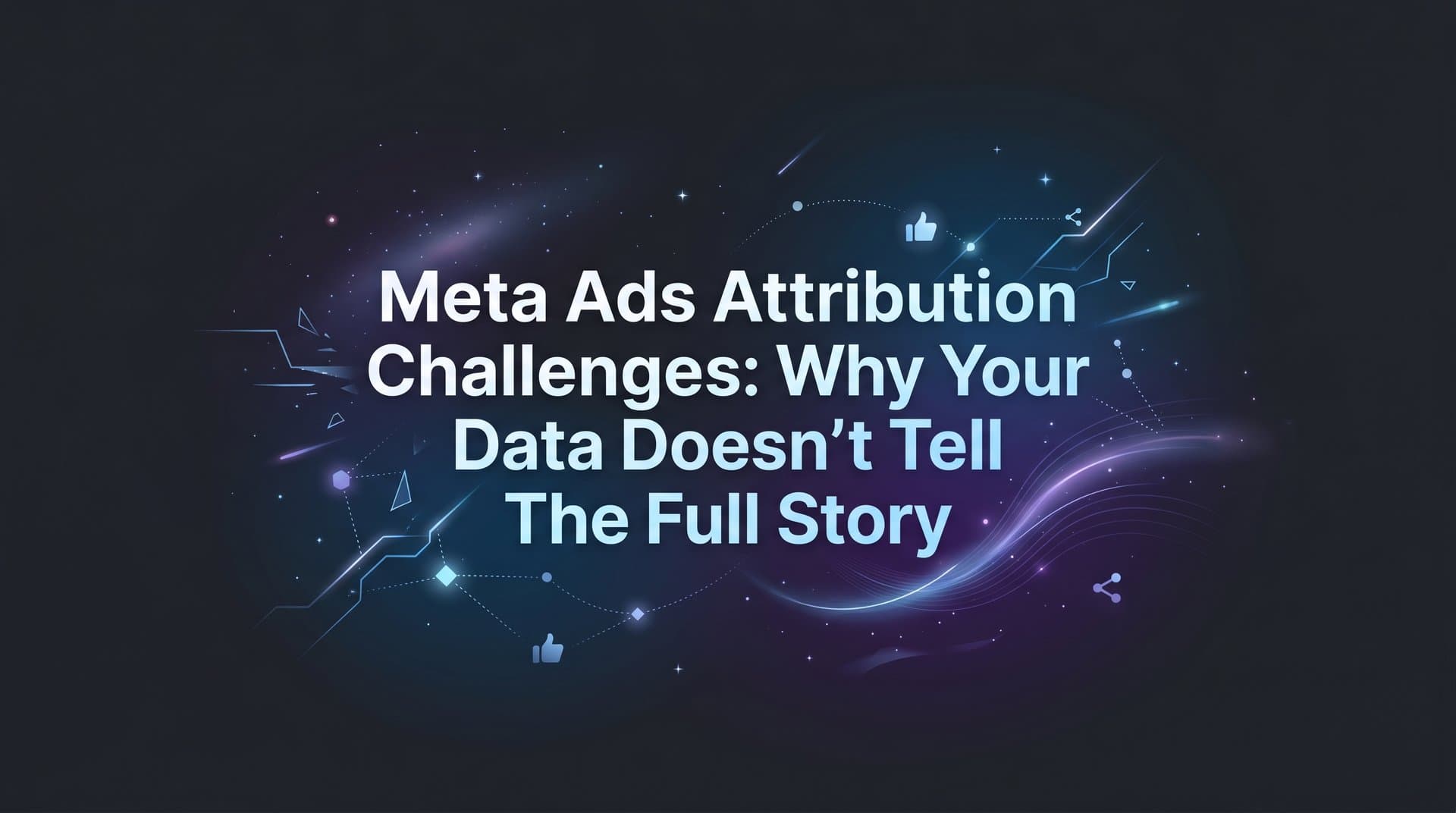 Meta Ads Attribution Challenges: Why Your Data Doesn't Tell the Full Story