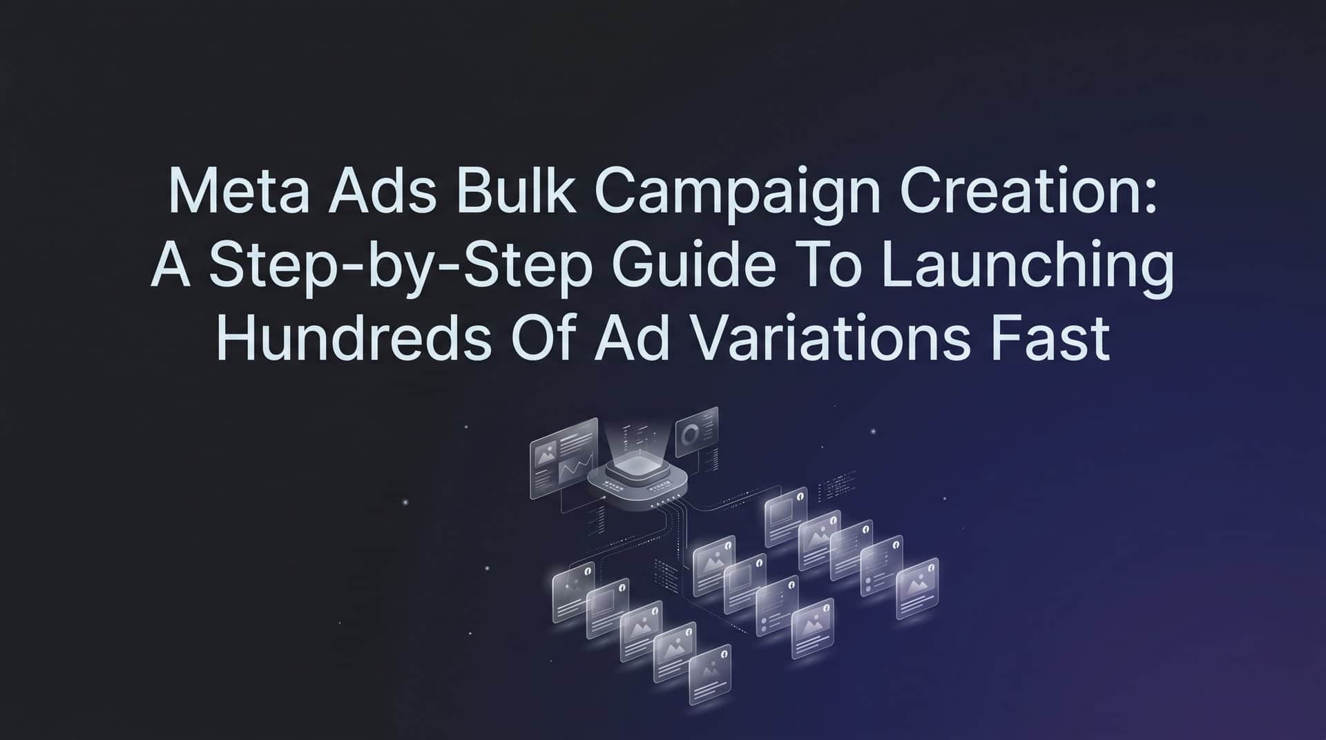 Featured image for Meta Ads Bulk Campaign Creation: A Step-by-Step Guide to Launching Hundreds of Ad Variations Fast