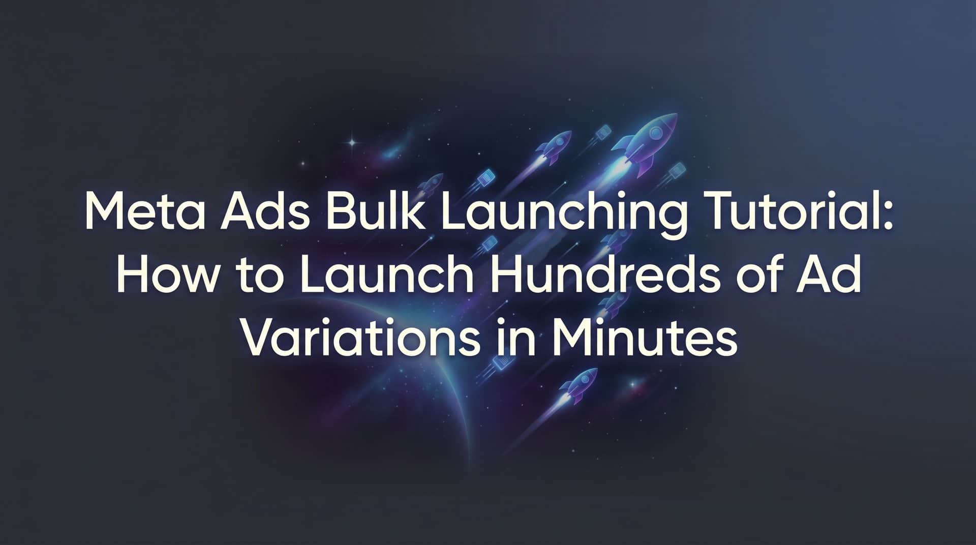 Featured image for Meta Ads Bulk Launching Tutorial: How to Launch Hundreds of Ad Variations in Minutes