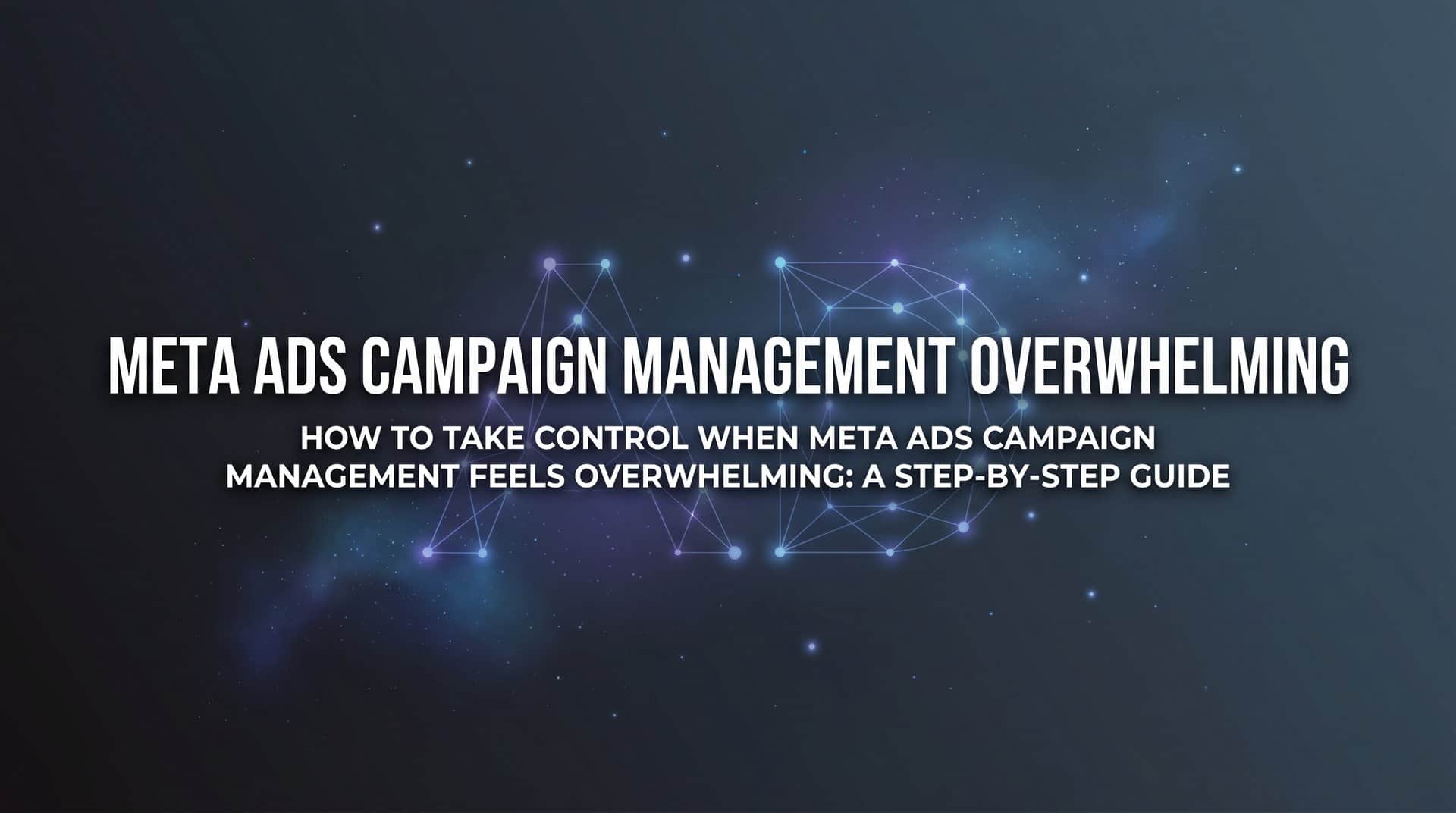 Featured image for How to Take Control When Meta Ads Campaign Management Feels Overwhelming: A Step-by-Step Guide