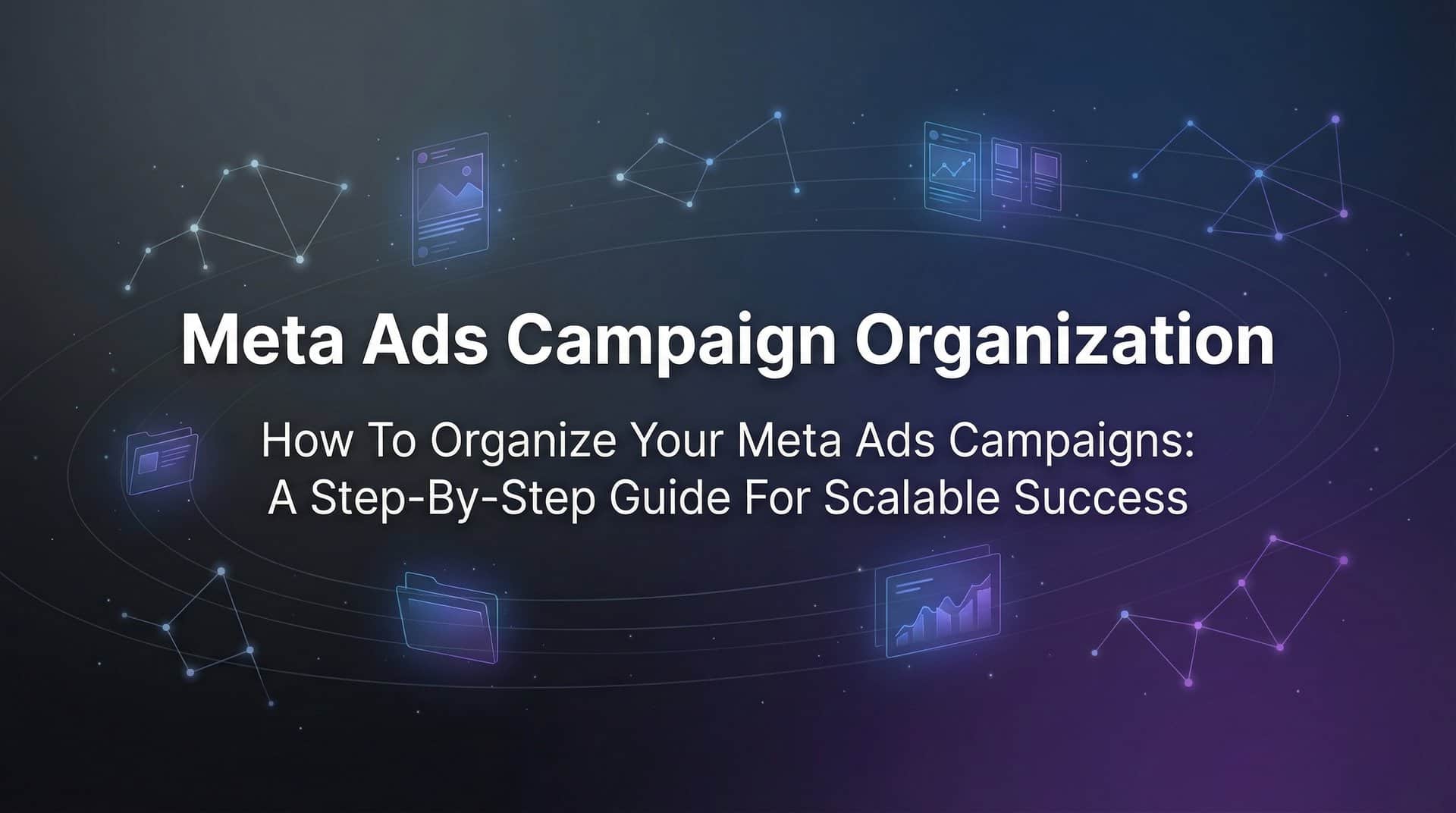 Featured image for How to Organize Your Meta Ads Campaigns: A Step-by-Step Guide for Scalable Success