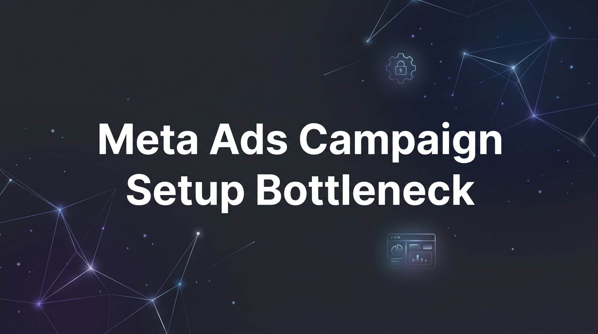Featured image for 7 Proven Strategies to Eliminate Meta Ads Campaign Setup Bottlenecks