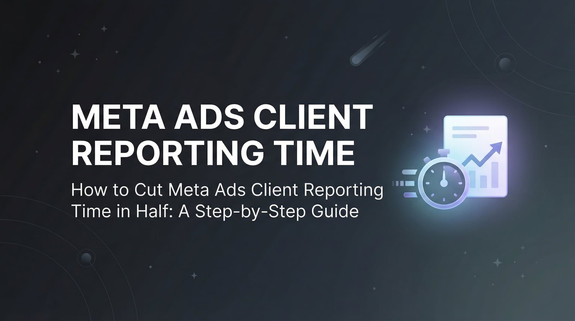 How to Cut Meta Ads Client Reporting Time in Half: A Step-by-Step Guide