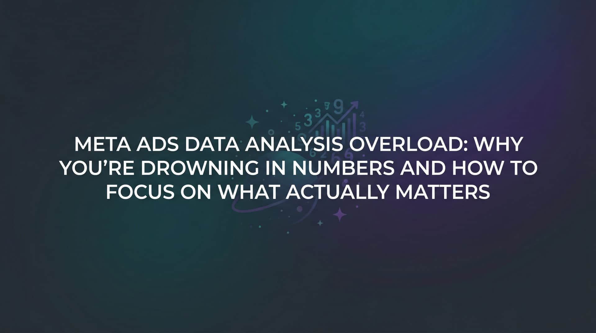 Featured image for Meta Ads Data Analysis Overload: Why You're Drowning in Numbers and How to Focus on What Actually Matters