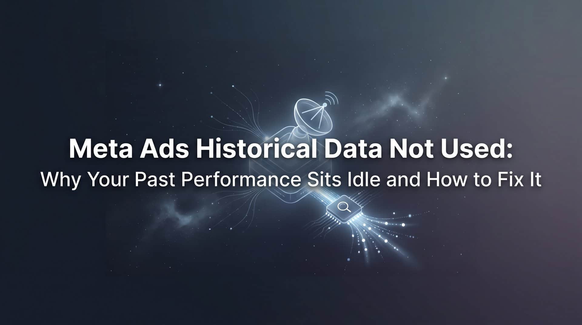 Featured image for Meta Ads Historical Data Not Used: Why Your Past Performance Sits Idle and How to Fix It