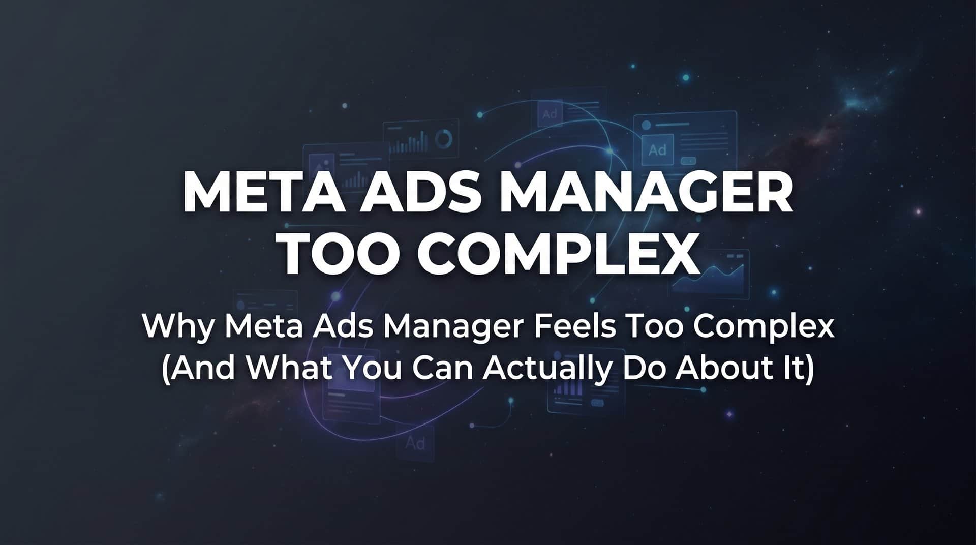 Featured image for Why Meta Ads Manager Feels Too Complex (And What You Can Actually Do About It)