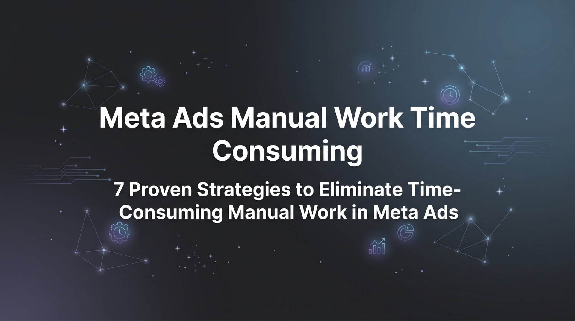 Featured image for 7 Proven Strategies to Eliminate Time-Consuming Manual Work in Meta Ads