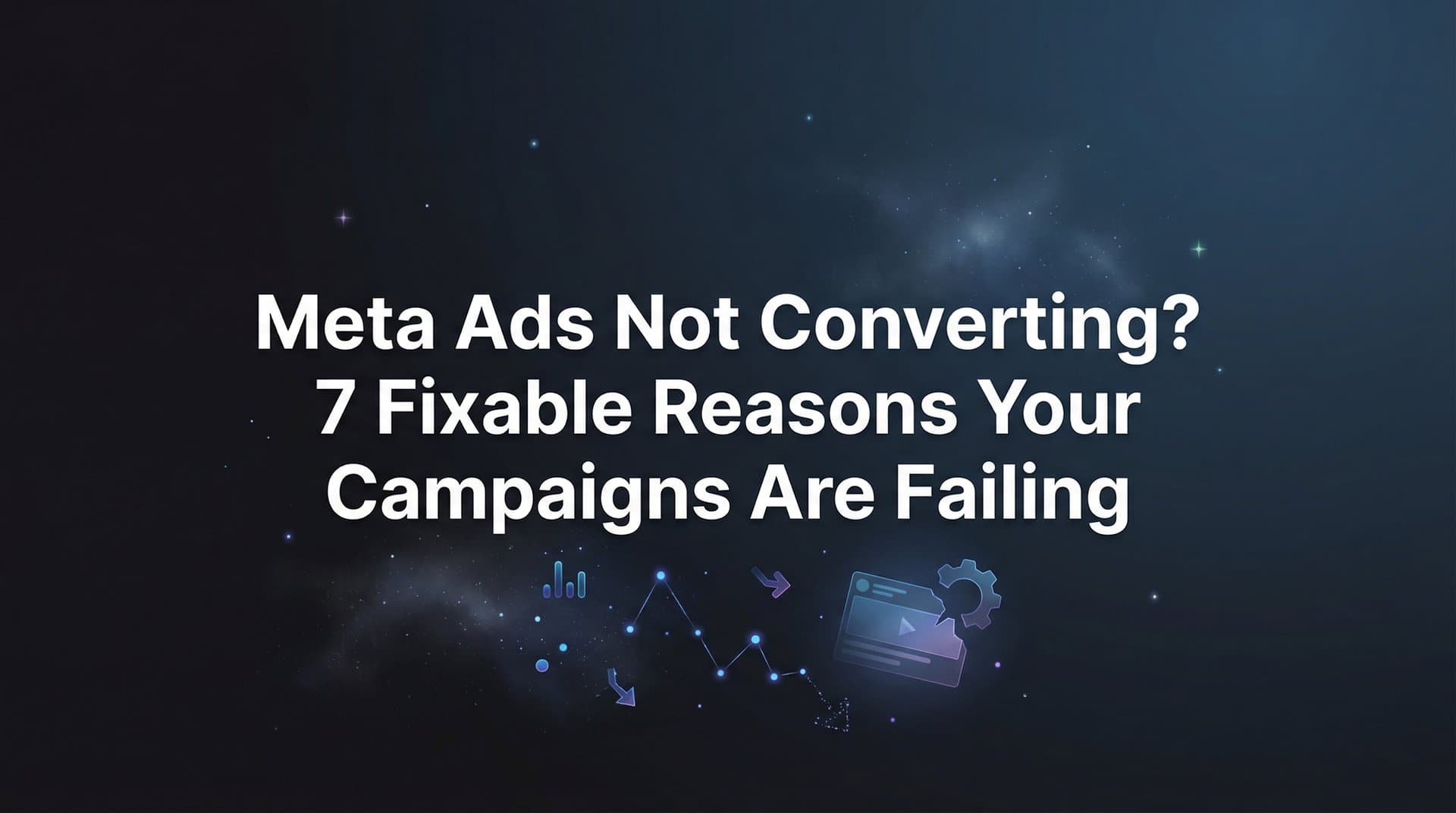 Meta Ads Not Converting? 7 Fixable Reasons Your Campaigns Are Failing