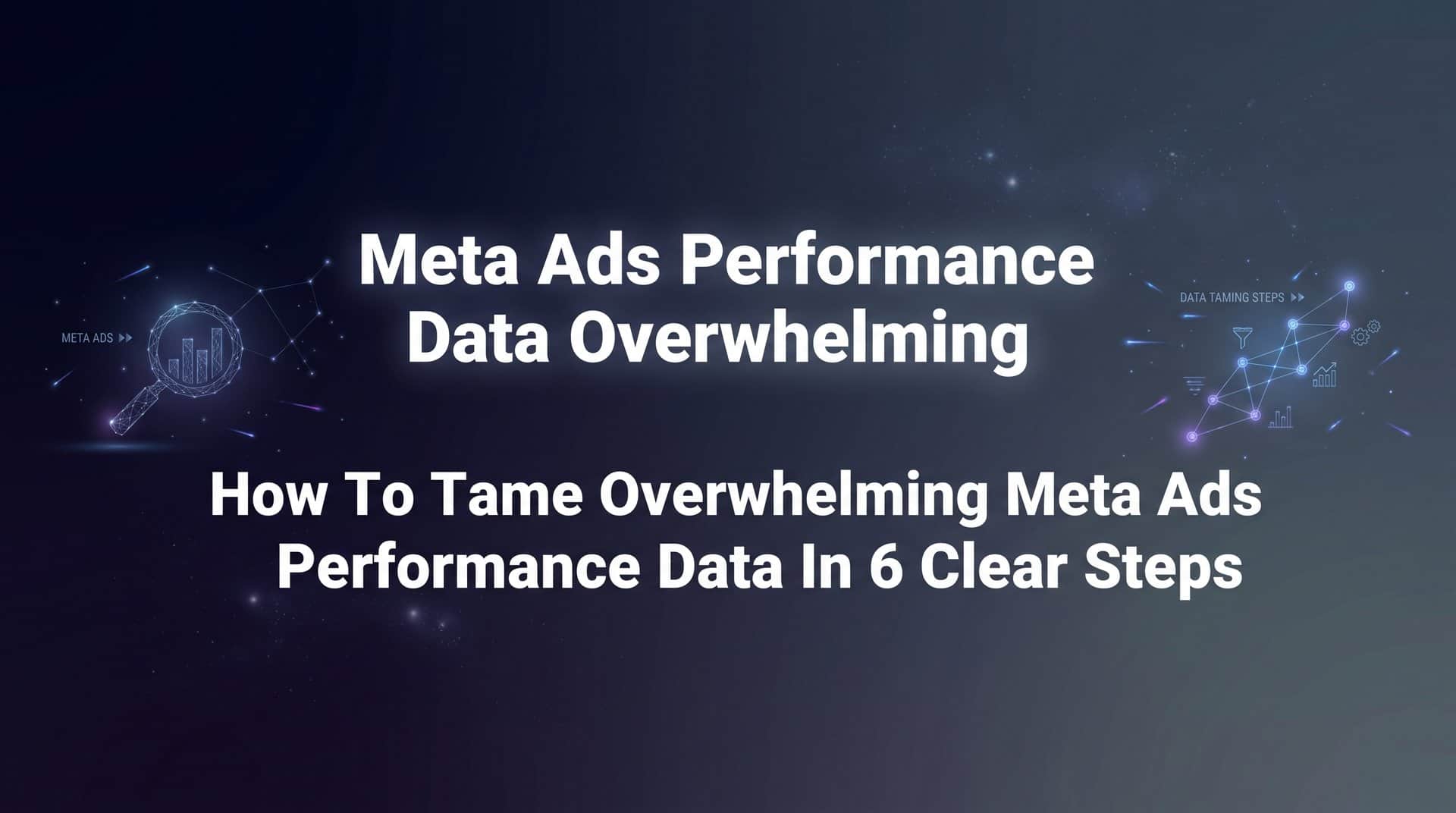 Featured image for How to Tame Overwhelming Meta Ads Performance Data in 6 Clear Steps
