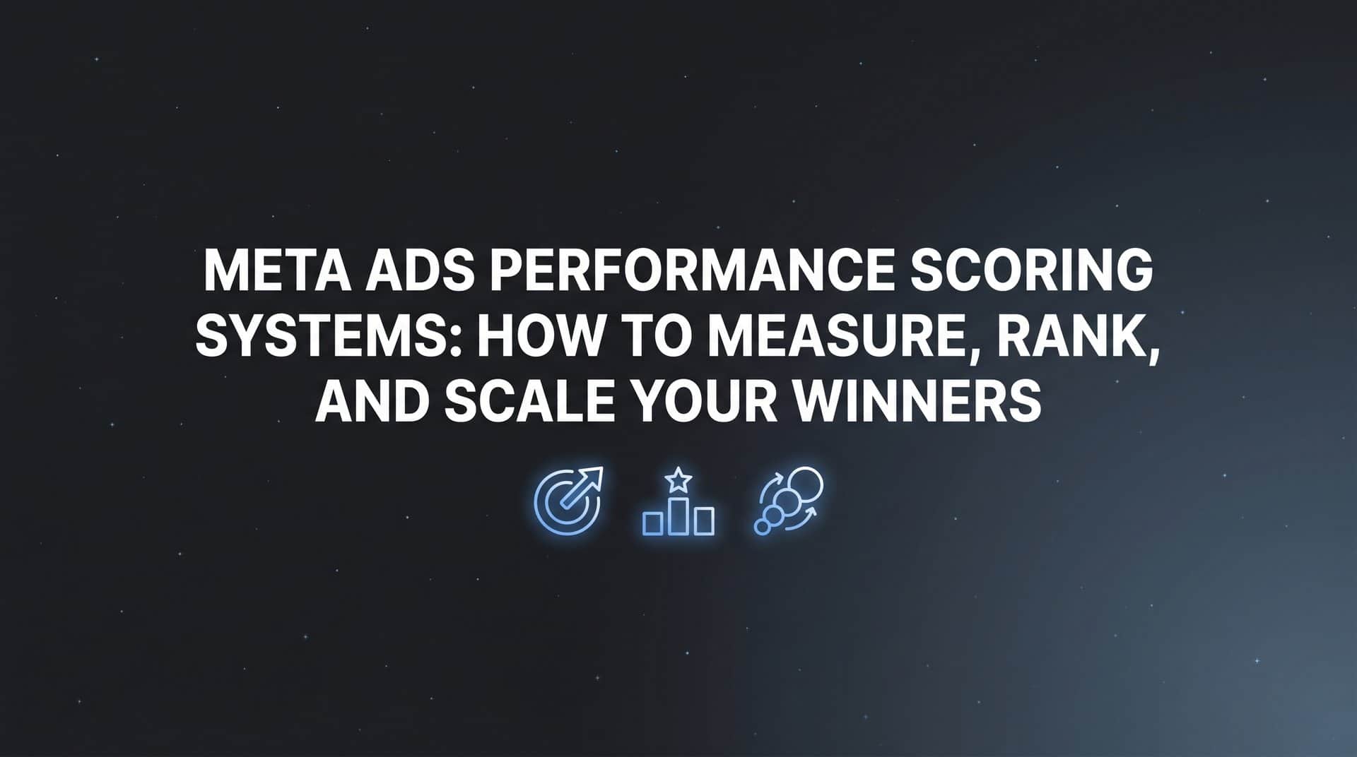 Featured image for Meta Ads Performance Scoring Systems: How to Measure, Rank, and Scale Your Winners