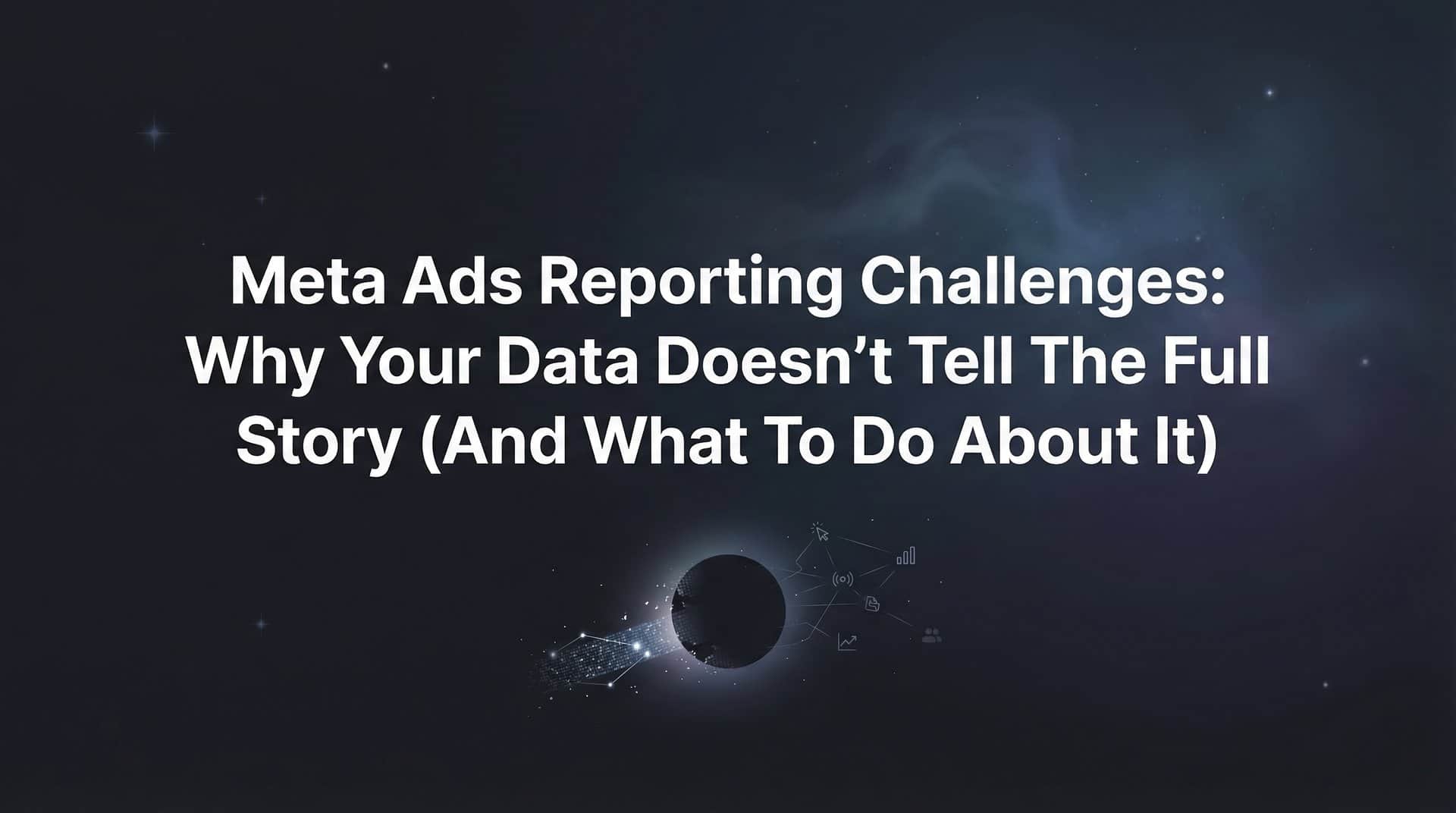 Featured image for Meta Ads Reporting Challenges: Why Your Data Doesn't Tell the Full Story (And What to Do About It)
