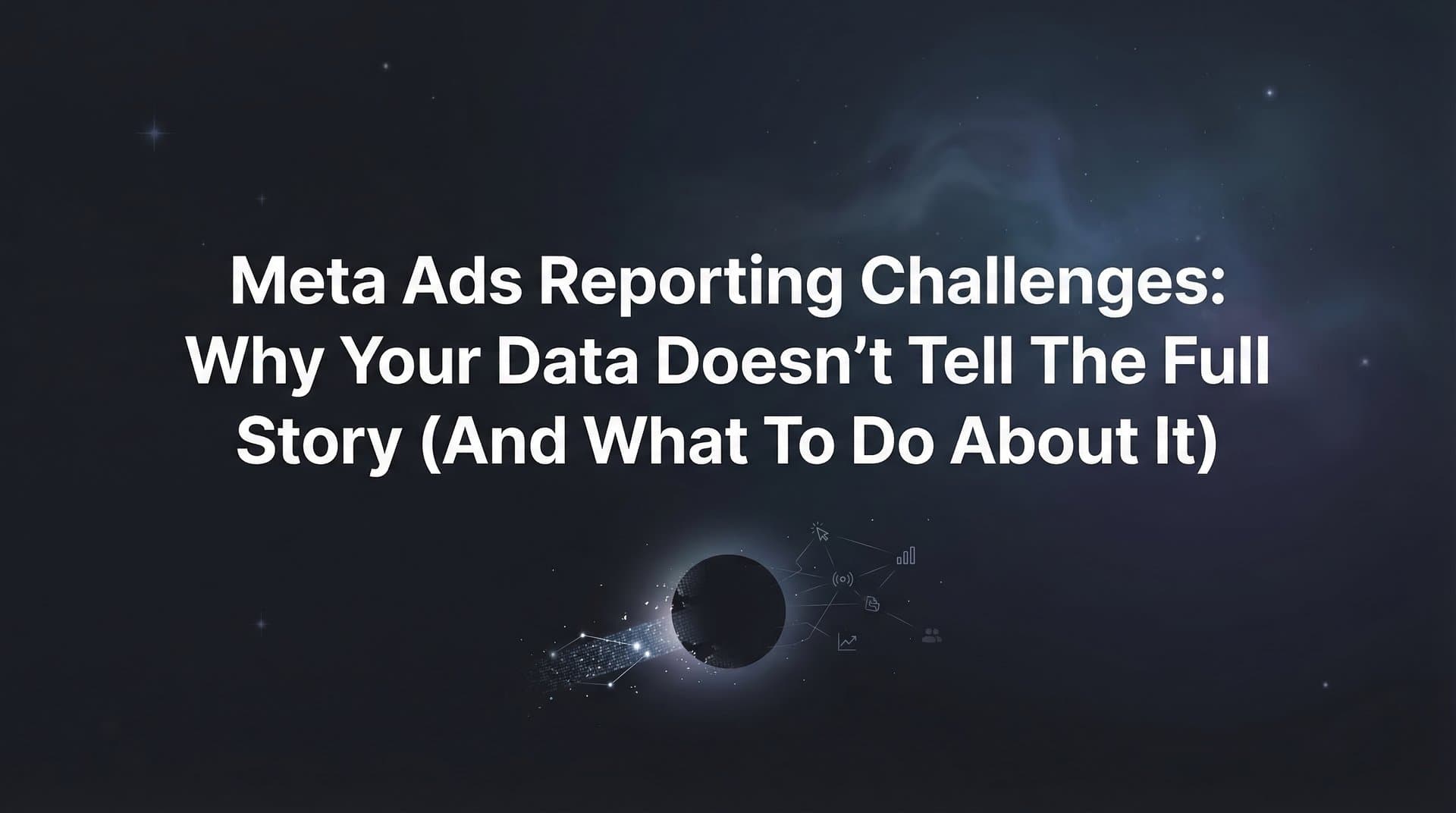 Featured image for Meta Ads Reporting Challenges: Why Your Data Doesn't Tell the Full Story (And What to Do About It)
