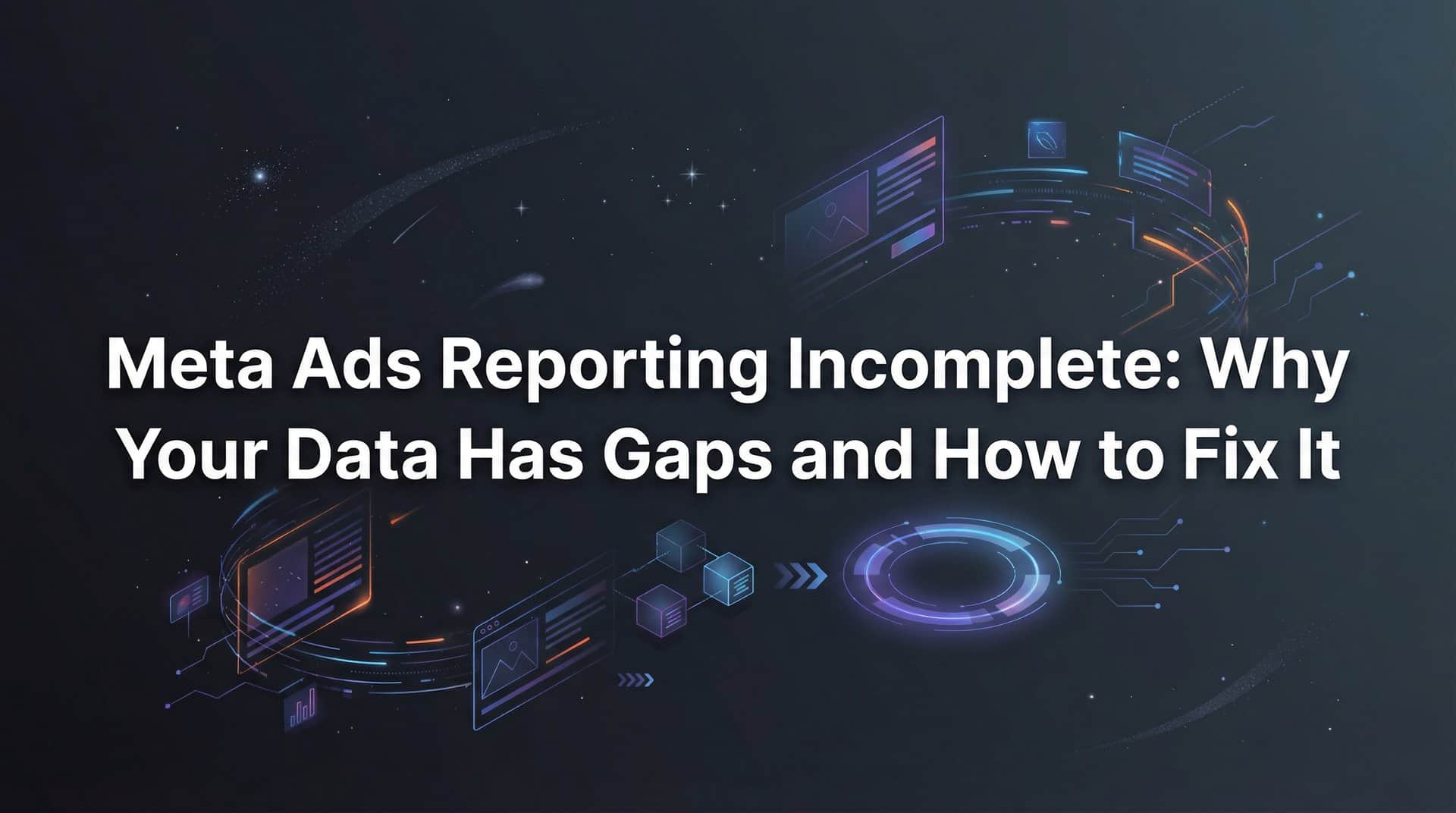 Featured image for Meta Ads Reporting Incomplete: Why Your Data Has Gaps and How to Fix It