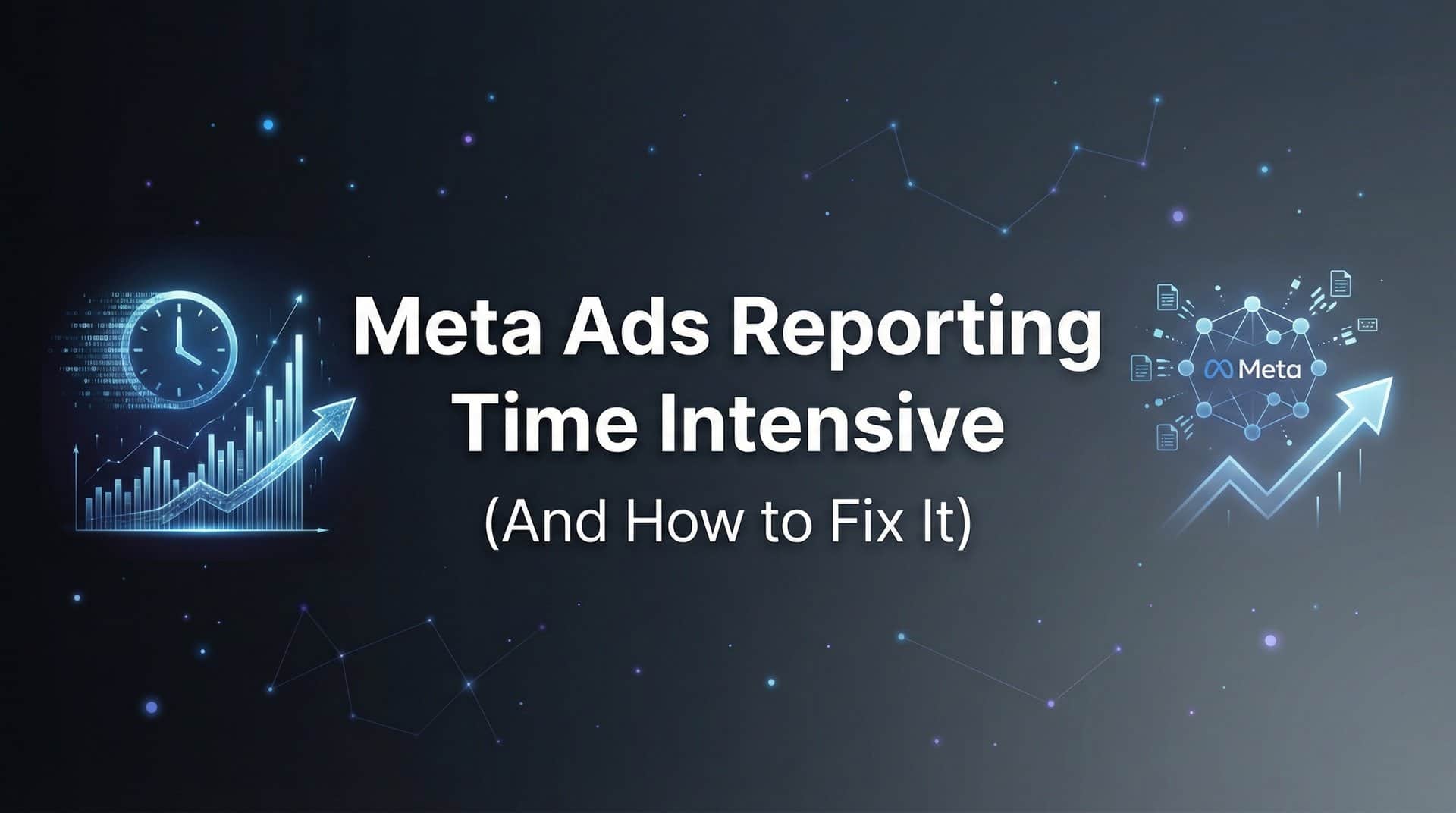 Featured image for Why Meta Ads Reporting Is So Time Intensive (And How to Fix It)