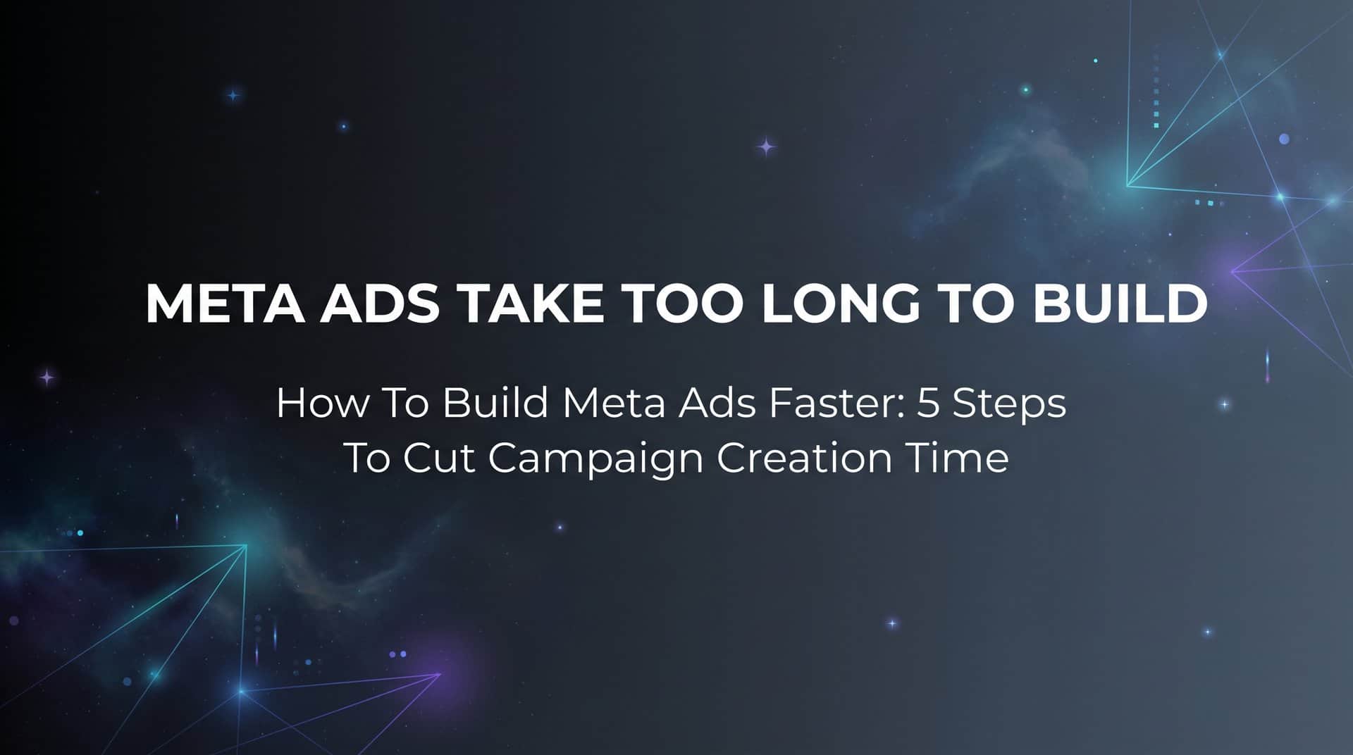Featured image for How to Build Meta Ads Faster: 5 Steps to Cut Campaign Creation Time