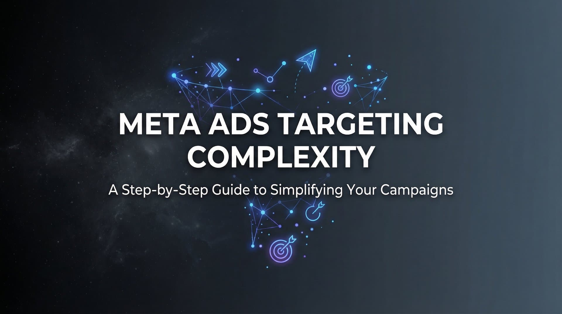 How to Master Meta Ads Targeting Complexity: A Step-by-Step Guide to Simplifying Your Campaigns