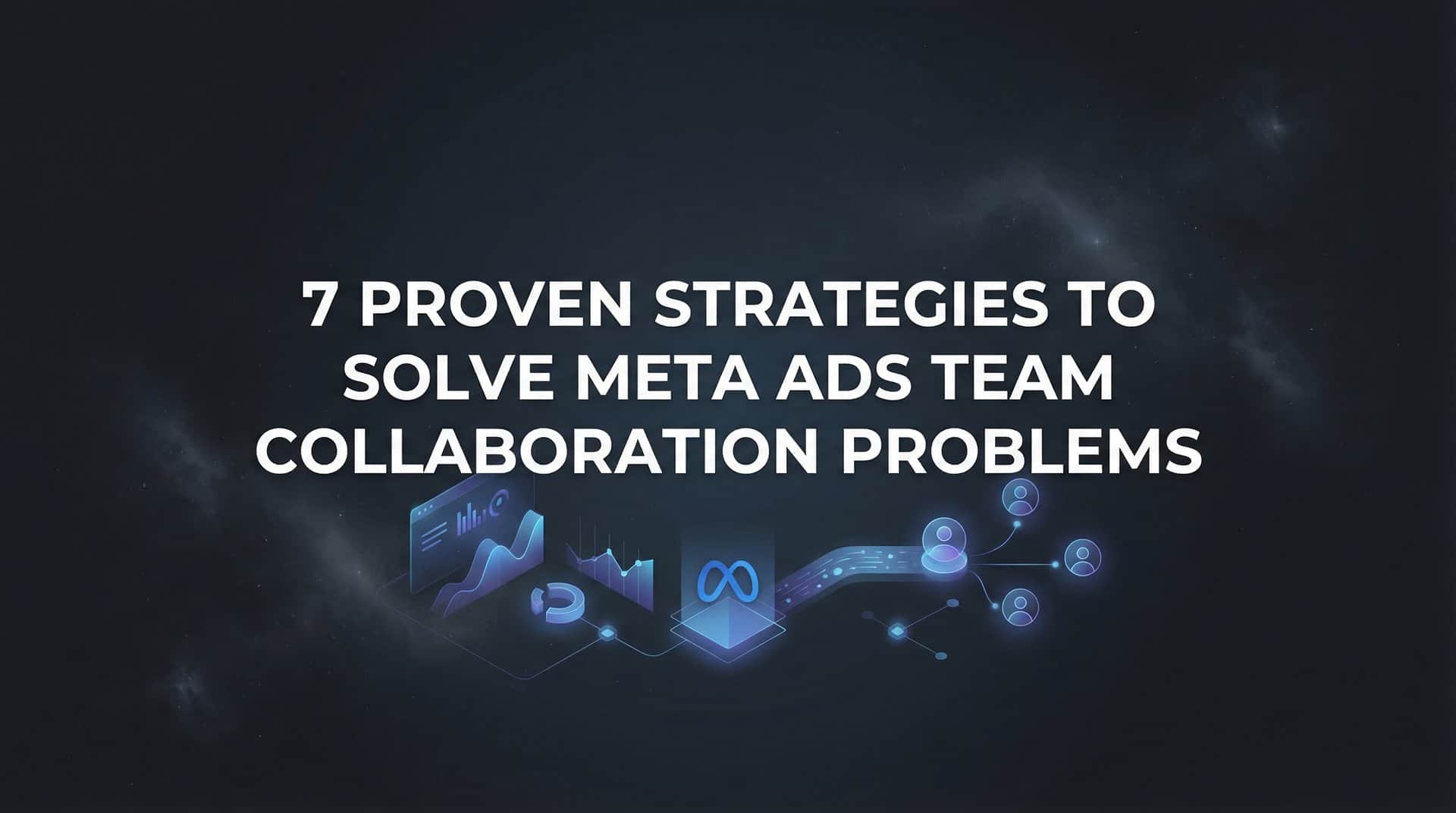 Featured image for 7 Proven Strategies to Solve Meta Ads Team Collaboration Problems