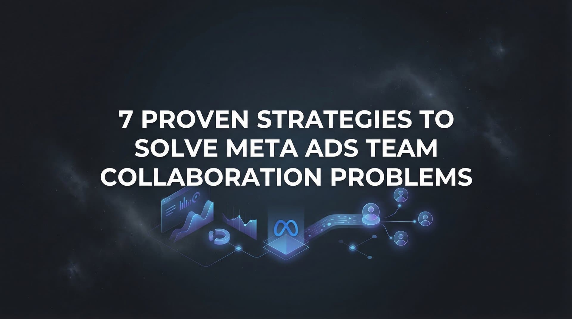 Featured image for 7 Proven Strategies to Solve Meta Ads Team Collaboration Problems