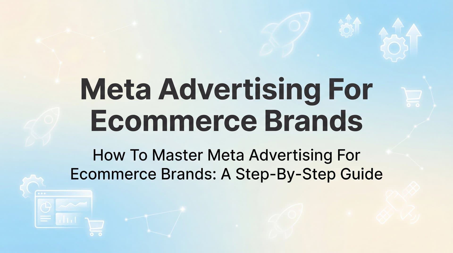 Featured image for How to Master Meta Advertising for Ecommerce Brands: A Step-by-Step Guide