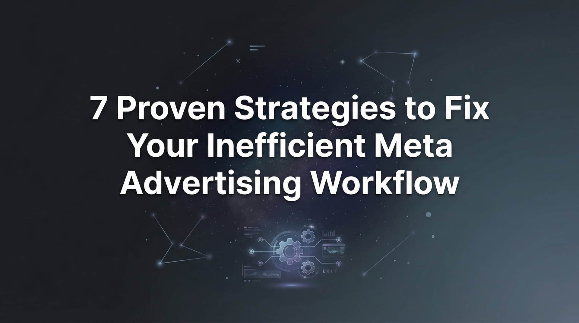 Featured image for 7 Proven Strategies to Fix Your Inefficient Meta Advertising Workflow