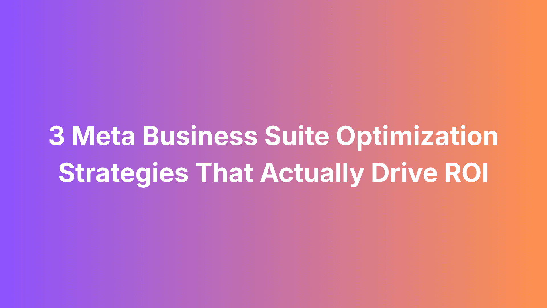 3 Meta Business Suite Optimization Strategies That Actually Drive ROI
