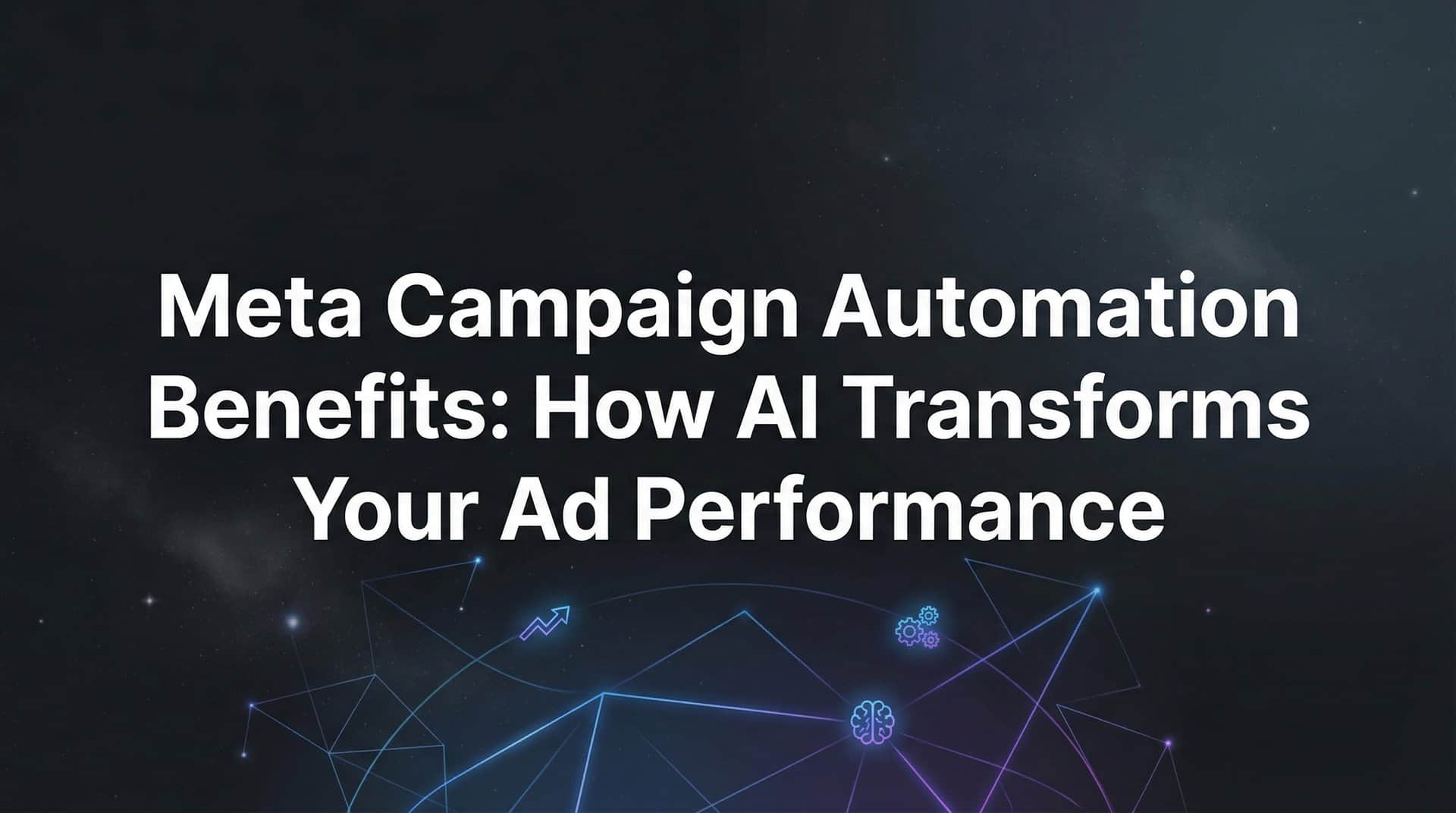 Meta Campaign Automation Benefits: How AI Transforms Your Ad Performance
